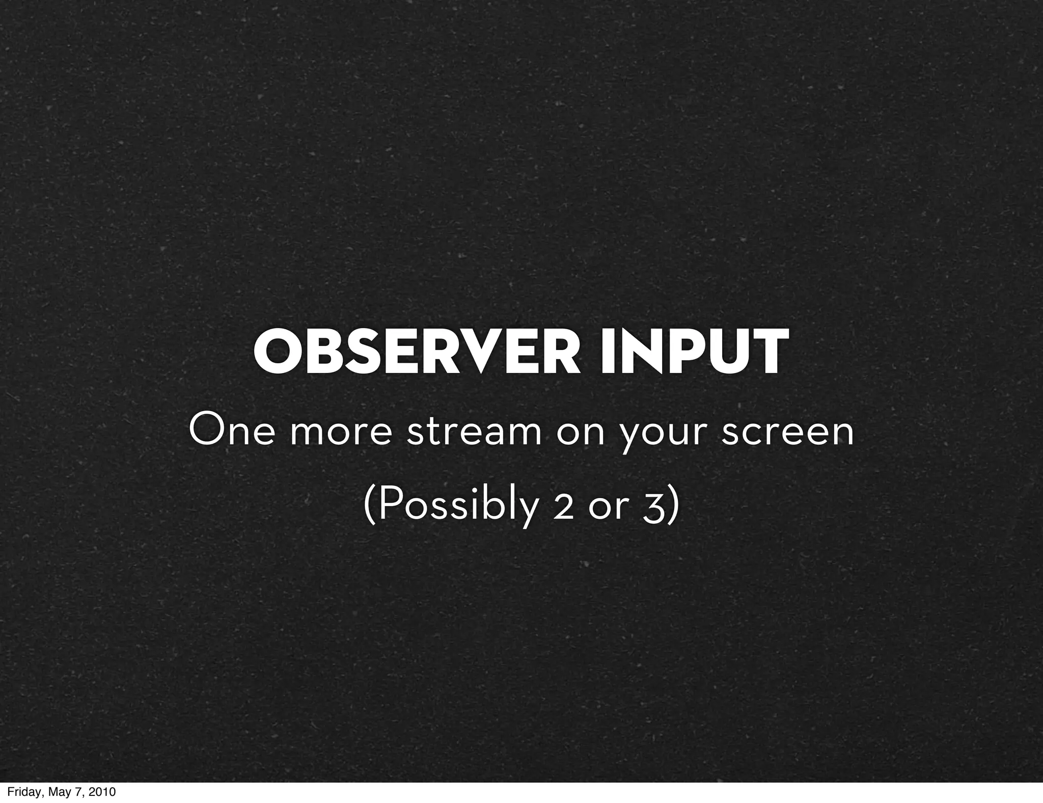 Observer input
                      One more stream on your screen
                             (Possibly 2 or 3)




Friday, May 7, 2010
 