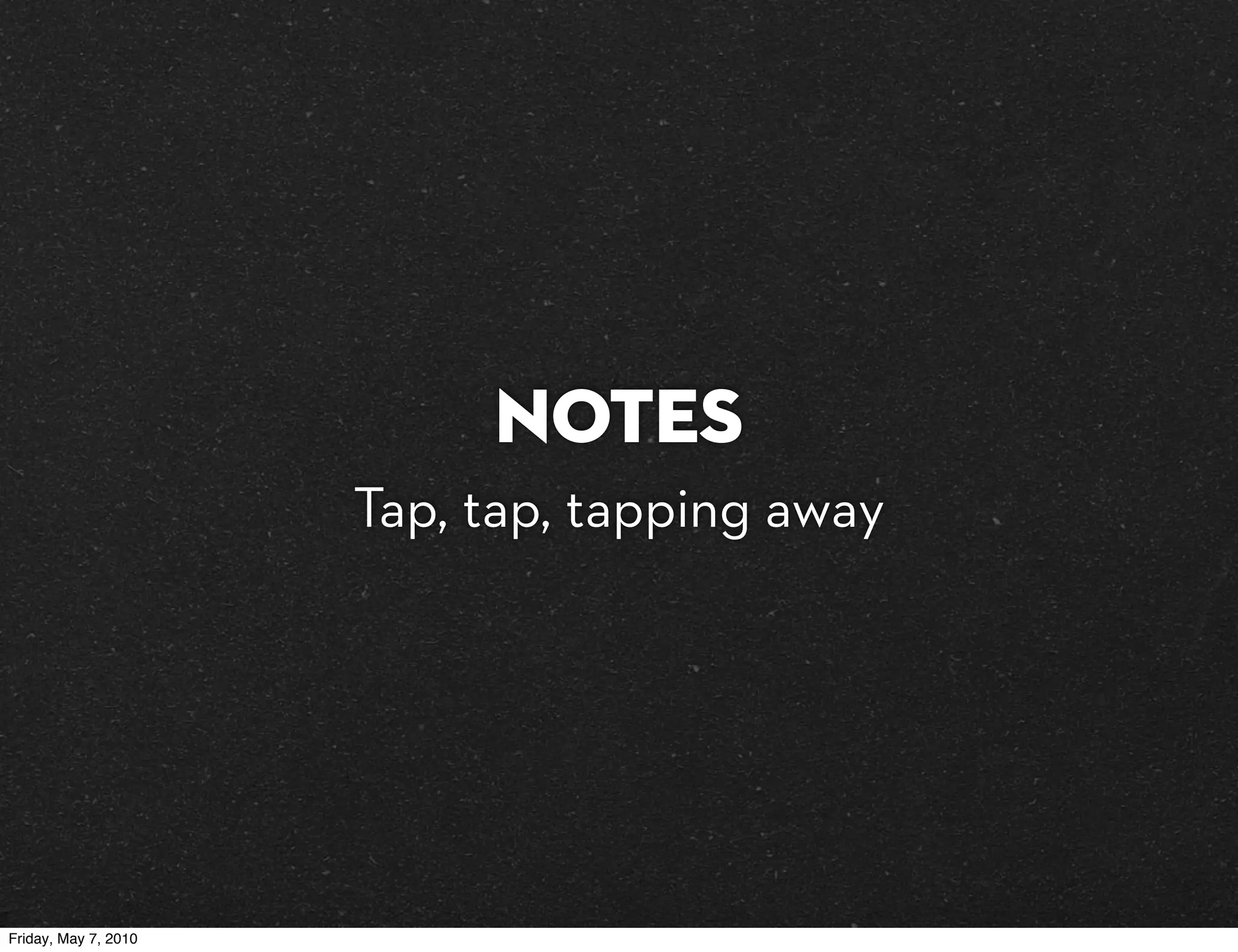 Notes
                      Tap, tap, tapping away




Friday, May 7, 2010
 