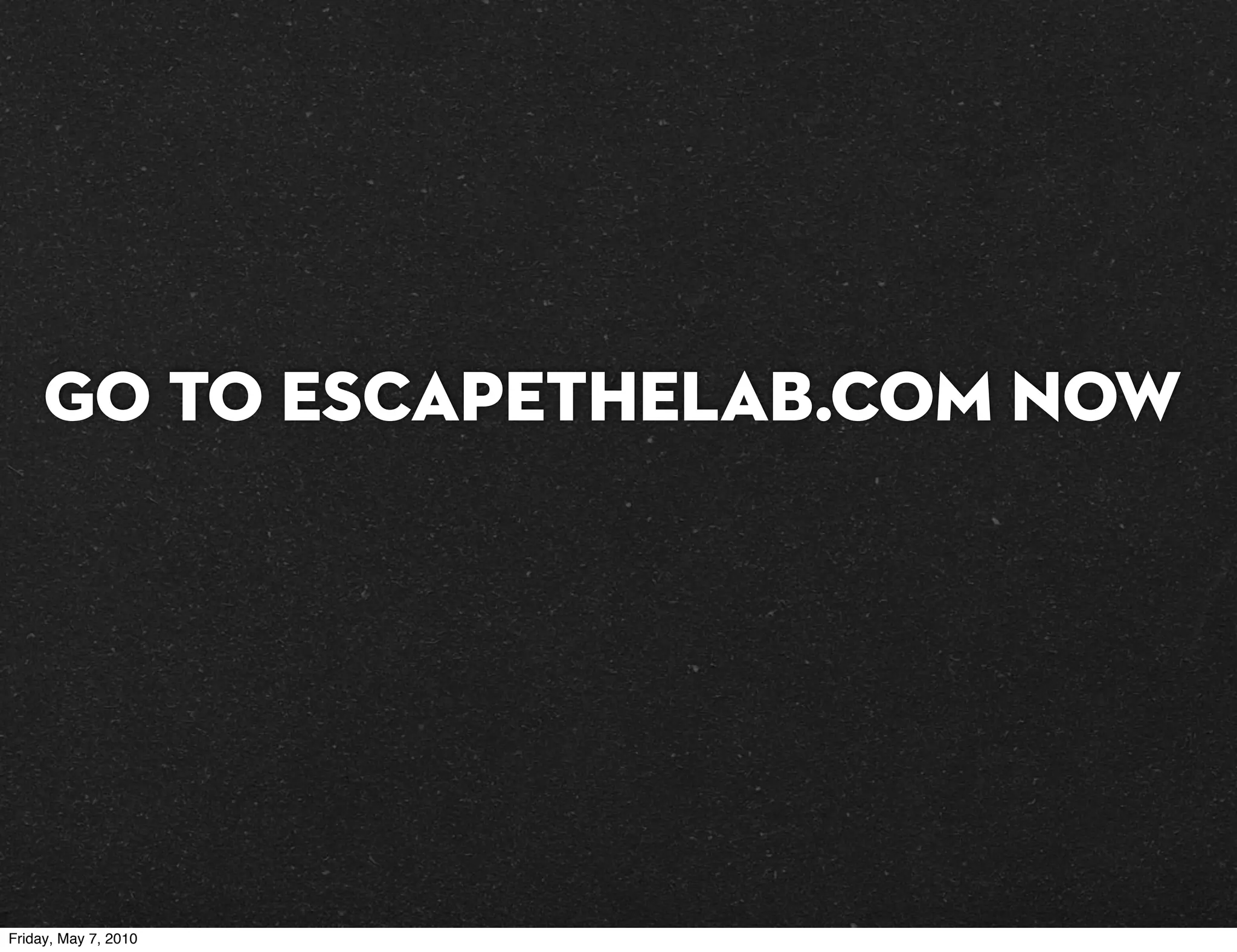 Go TO escapethelab.com NOW




Friday, May 7, 2010
 