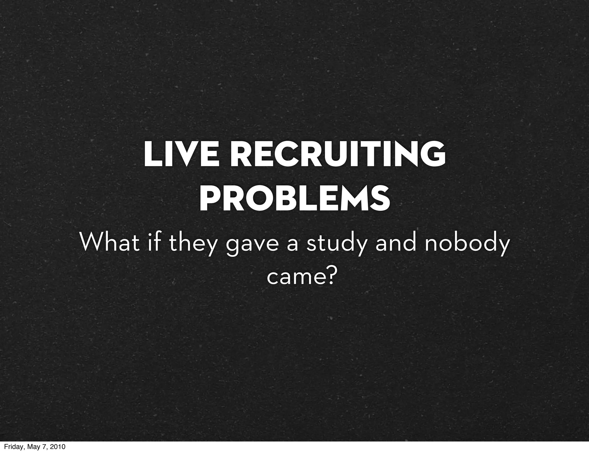 Live Recruiting
                              Problems
                      What if they gave a study and nobody
                                      came?




Friday, May 7, 2010
 