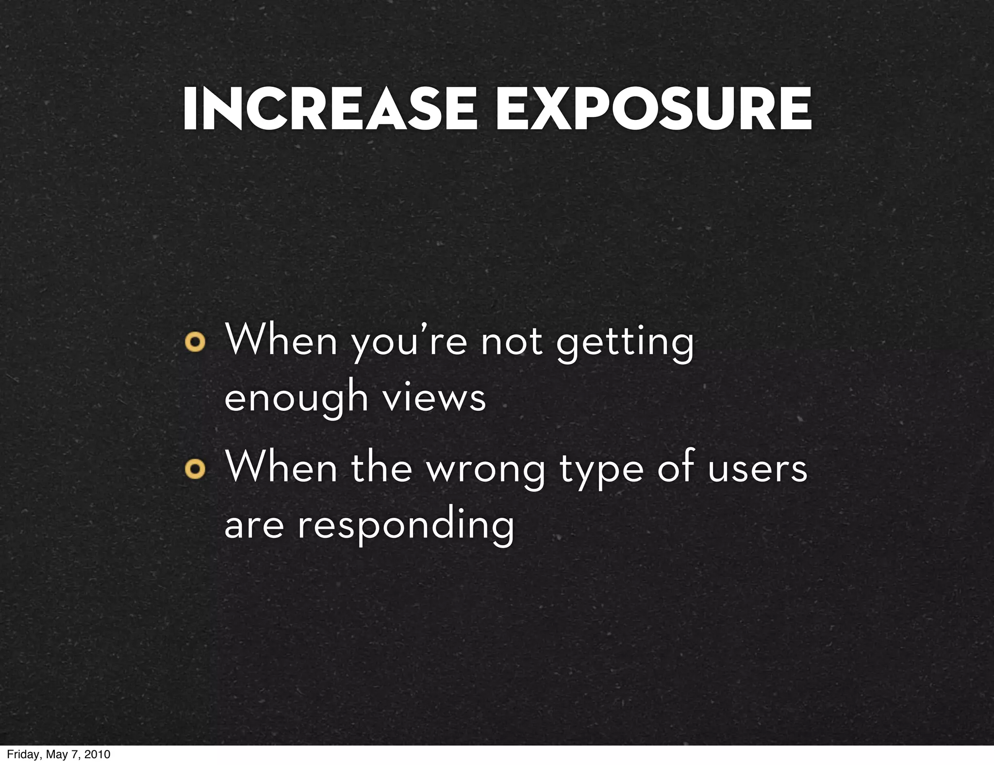 Increase exposure


                       When you’re not getting
                       enough views
                       When the wrong type of users
                       are responding



Friday, May 7, 2010
 