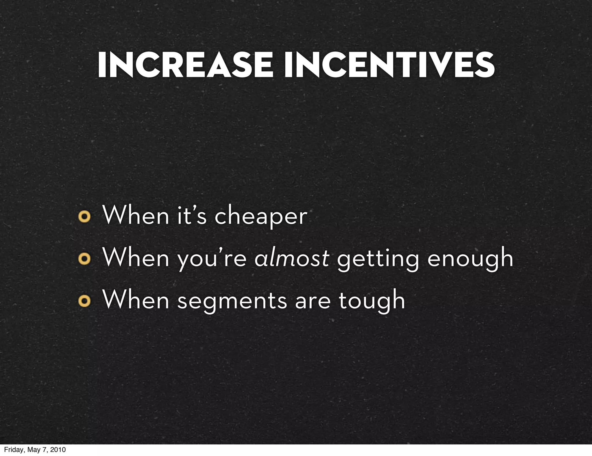 Increase incentives


                      When it’s cheaper
                      When you’re almost getting enough
                      When segments are tough




Friday, May 7, 2010
 