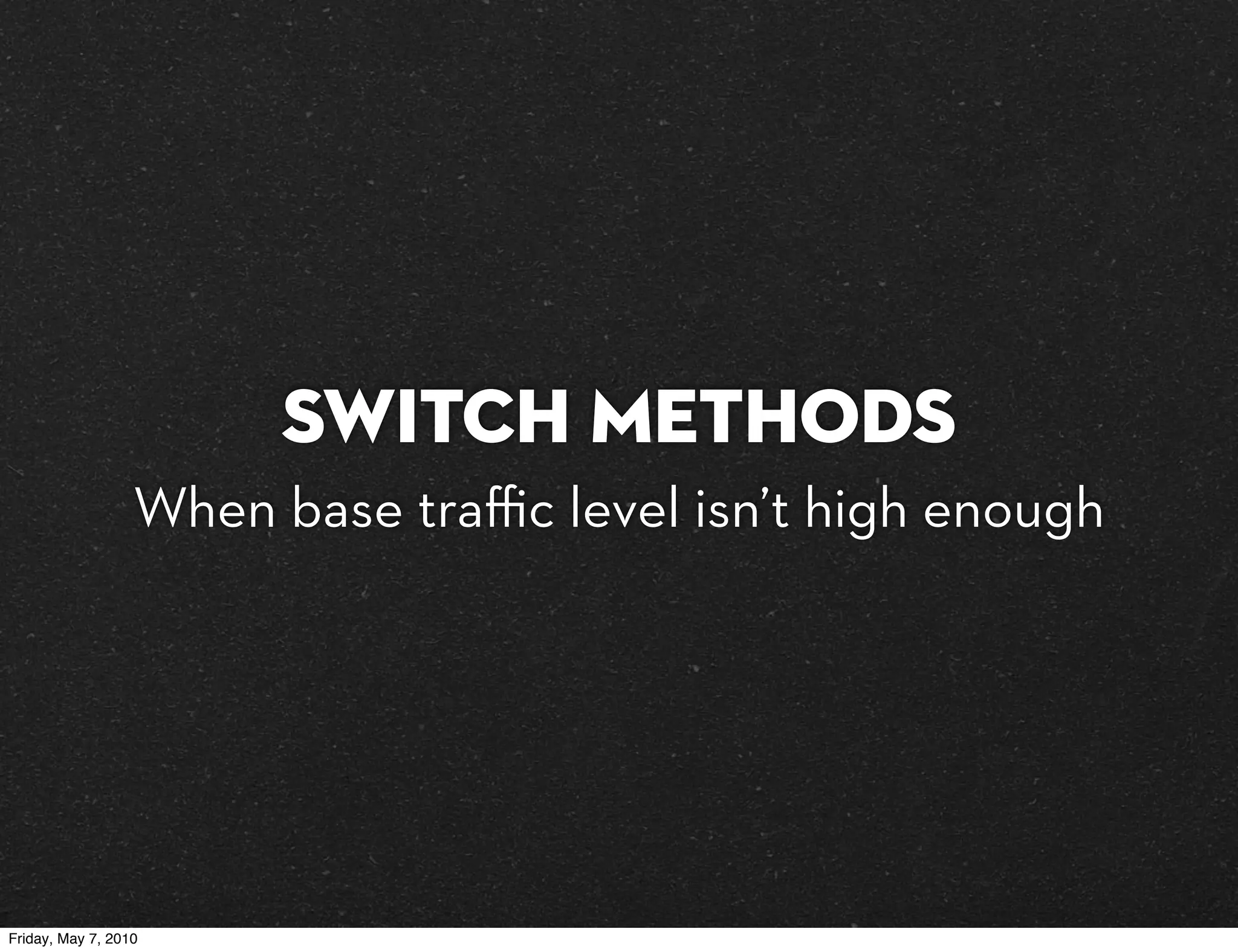 Switch methods
                  When base traﬃc level isn’t high enough




Friday, May 7, 2010
 