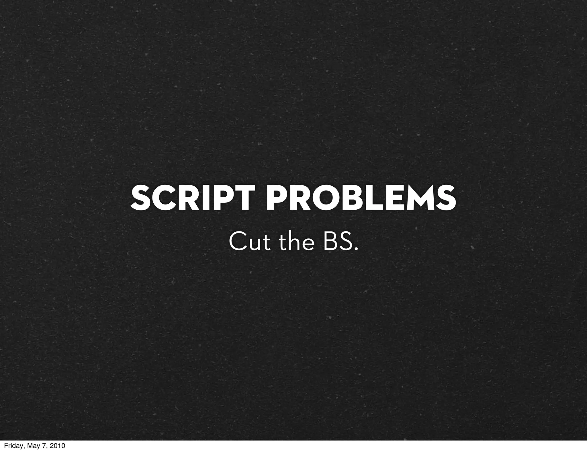 Script Problems
                          Cut the BS.




Friday, May 7, 2010
 