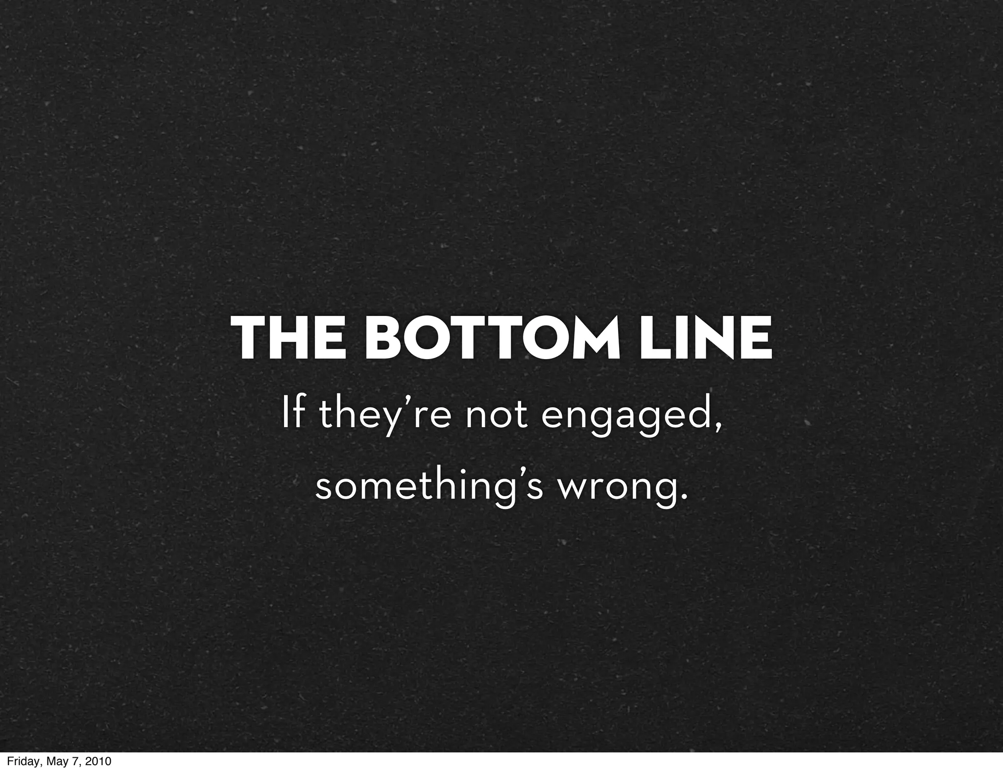 The bottom line
                       If they’re not engaged,
                        something’s wrong.




Friday, May 7, 2010
 