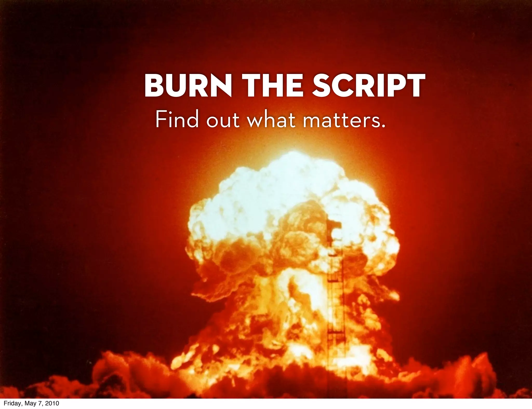 Burn the script
                      Find out what matters.




Friday, May 7, 2010
 