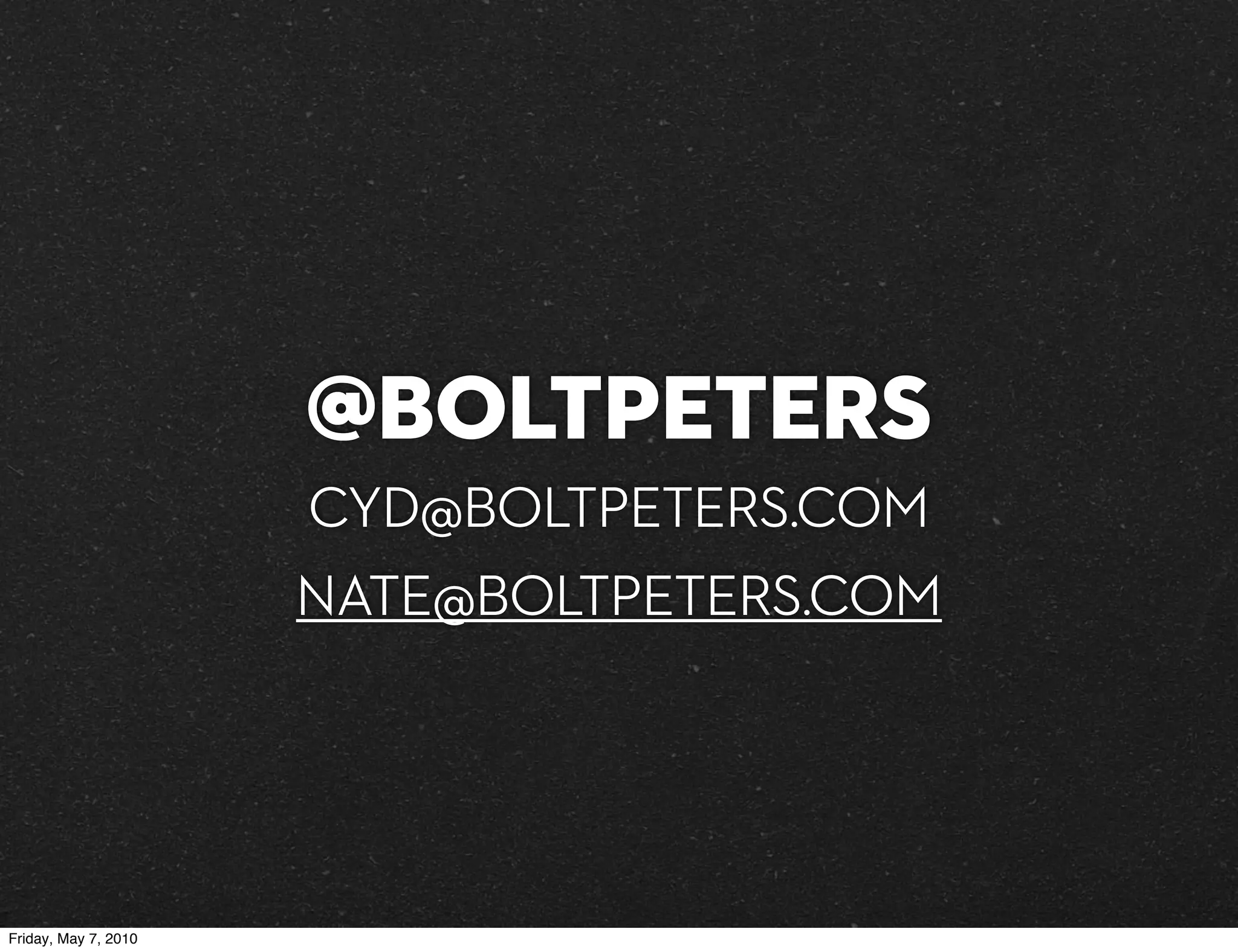 @boltpeters
                      CYD@BOLTPETERS.COM
                      NATE@BOLTPETERS.COM




Friday, May 7, 2010
 