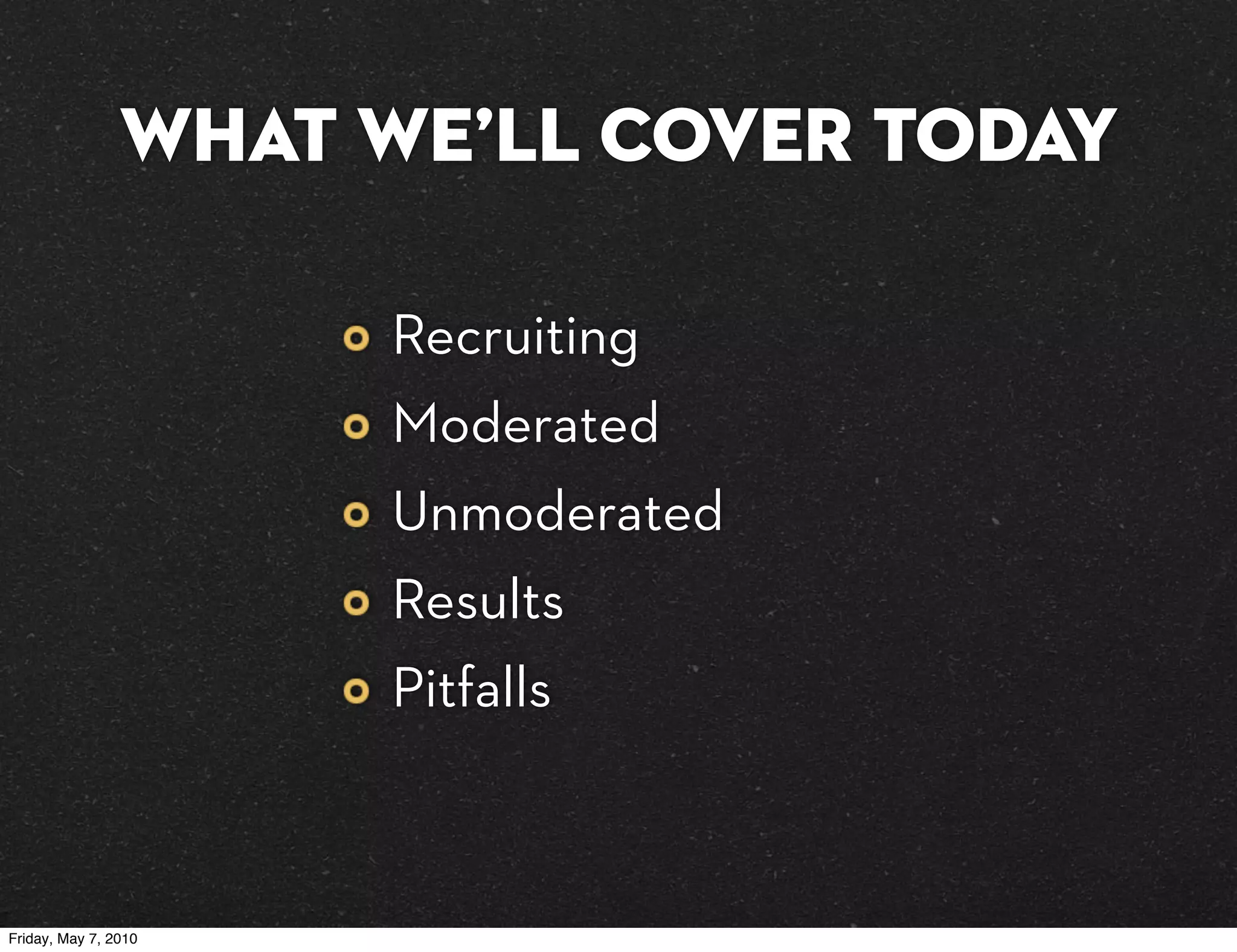What we’ll cover today

                      Recruiting
                      Moderated
                      Unmoderated
                      Results
                      Pitfalls



Friday, May 7, 2010
 