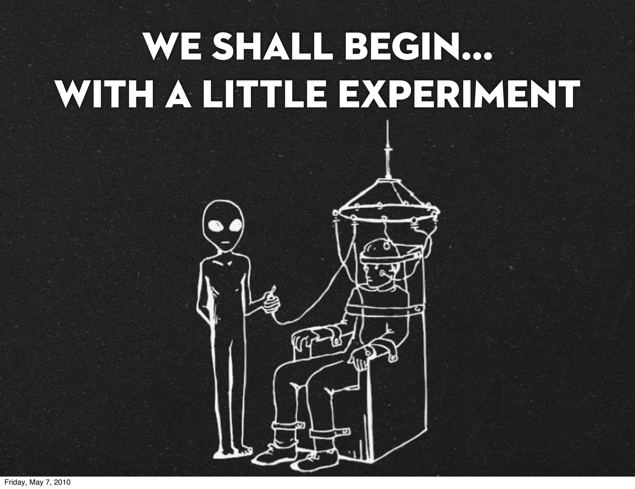 We shall begin...
              with a little experiment




Friday, May 7, 2010
 