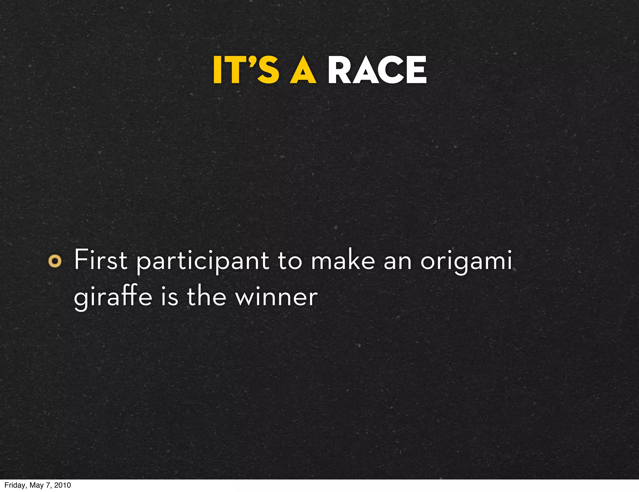 It’s A RACE



                      First participant to make an origami
                      giraﬀe is the winner




Friday, May 7, 2010
 