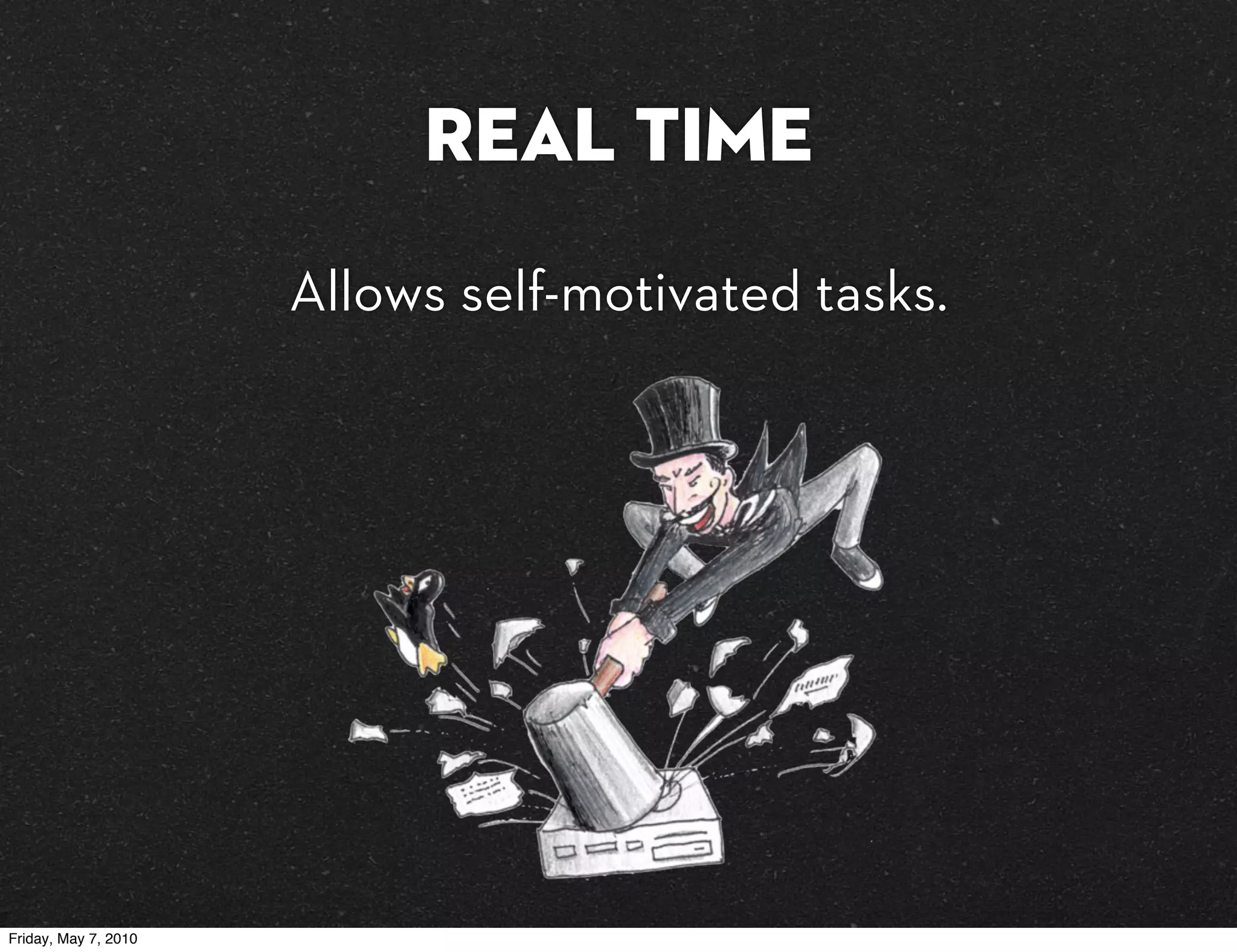 Real Time
                      Allows self-motivated tasks.




Friday, May 7, 2010
 