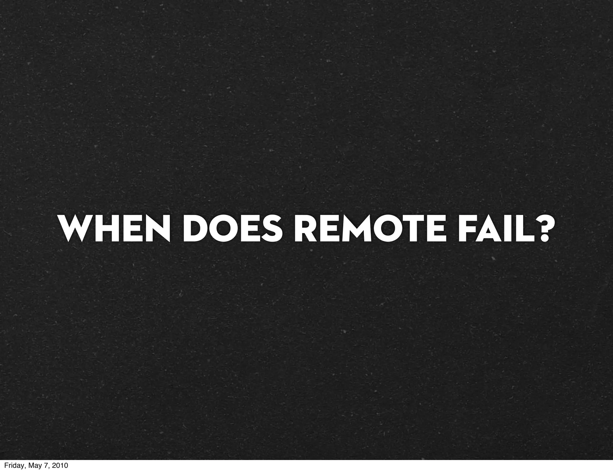 When does remote fail?




Friday, May 7, 2010
 