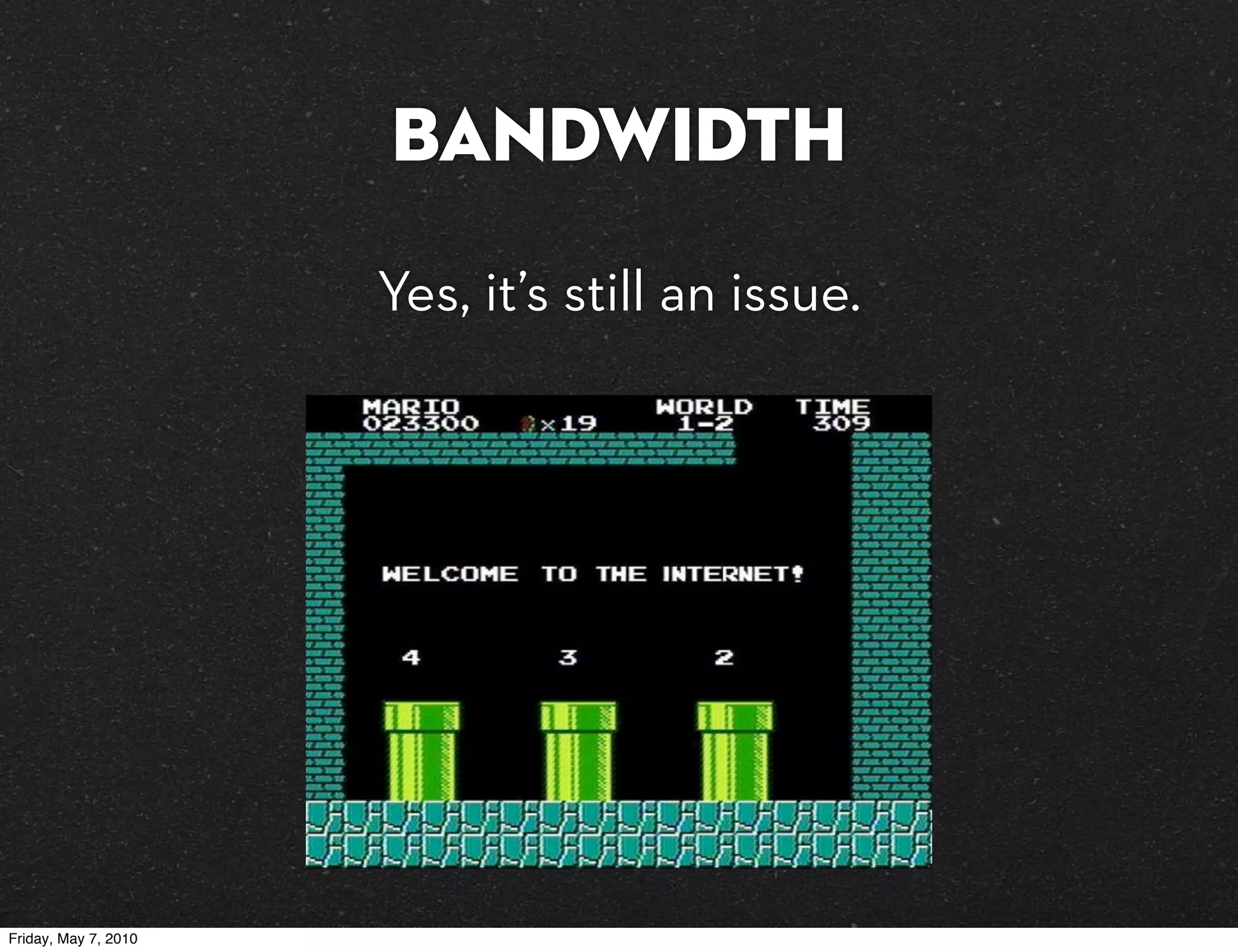 Bandwidth
                      Yes, it’s still an issue.




Friday, May 7, 2010
 
