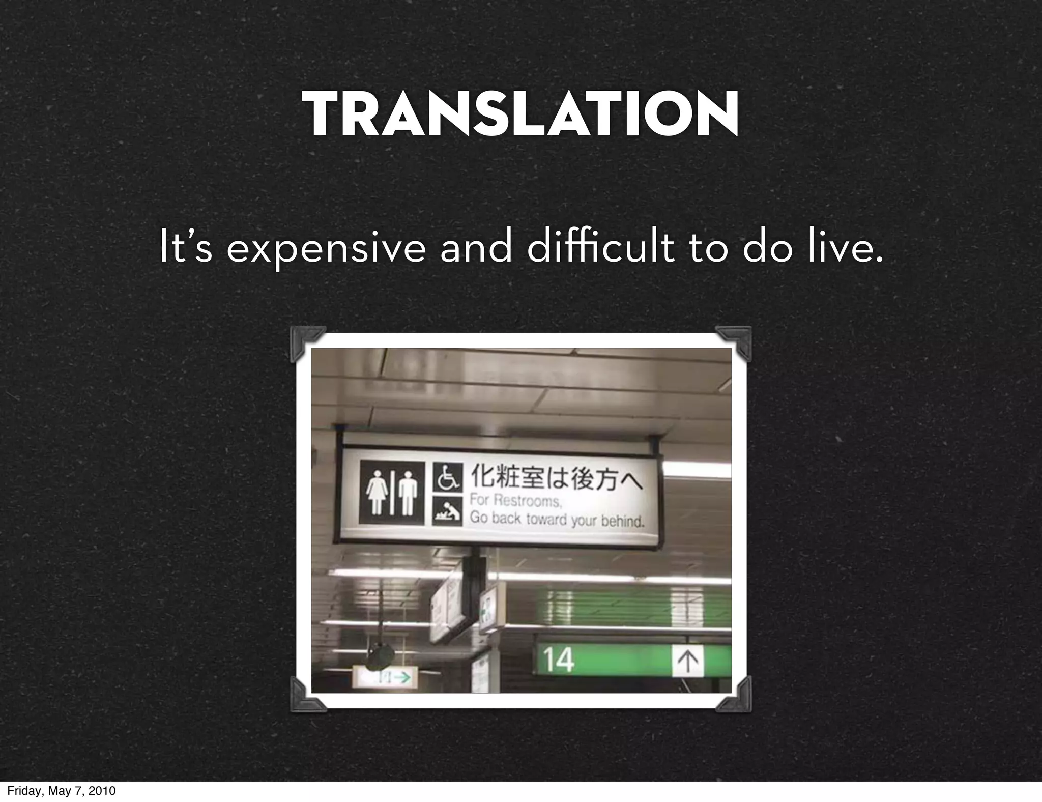 Translation
                      It’s expensive and diﬃcult to do live.




Friday, May 7, 2010
 