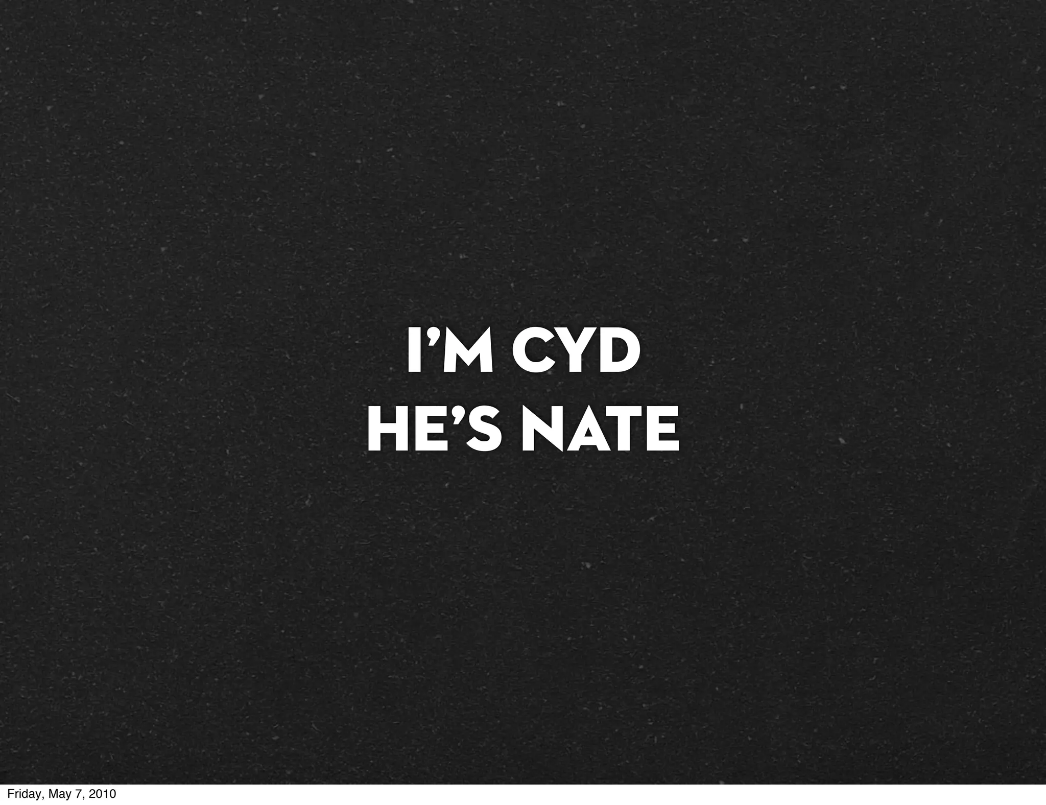 I’m Cyd
                      He’s Nate




Friday, May 7, 2010
 