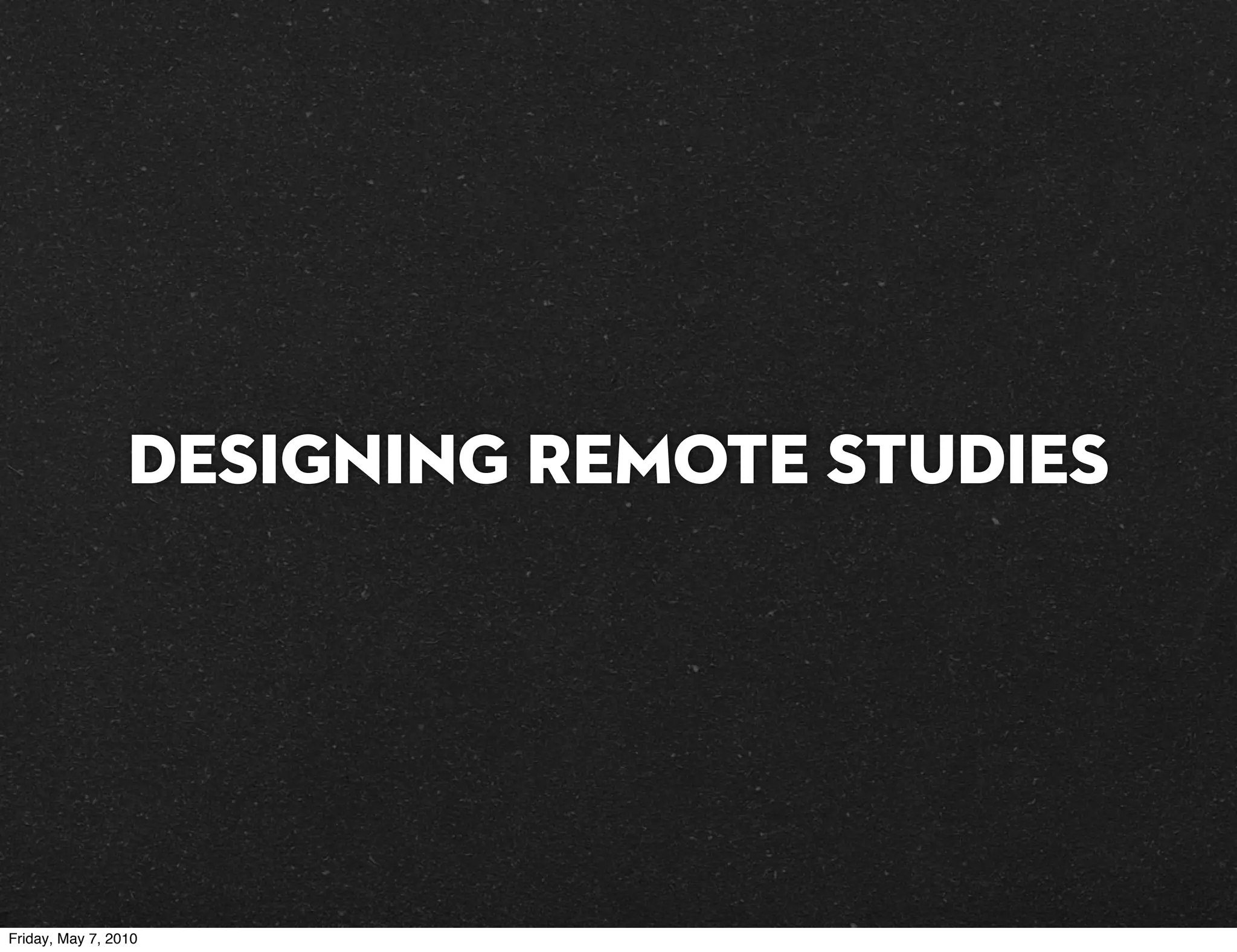 Designing Remote Studies




Friday, May 7, 2010
 