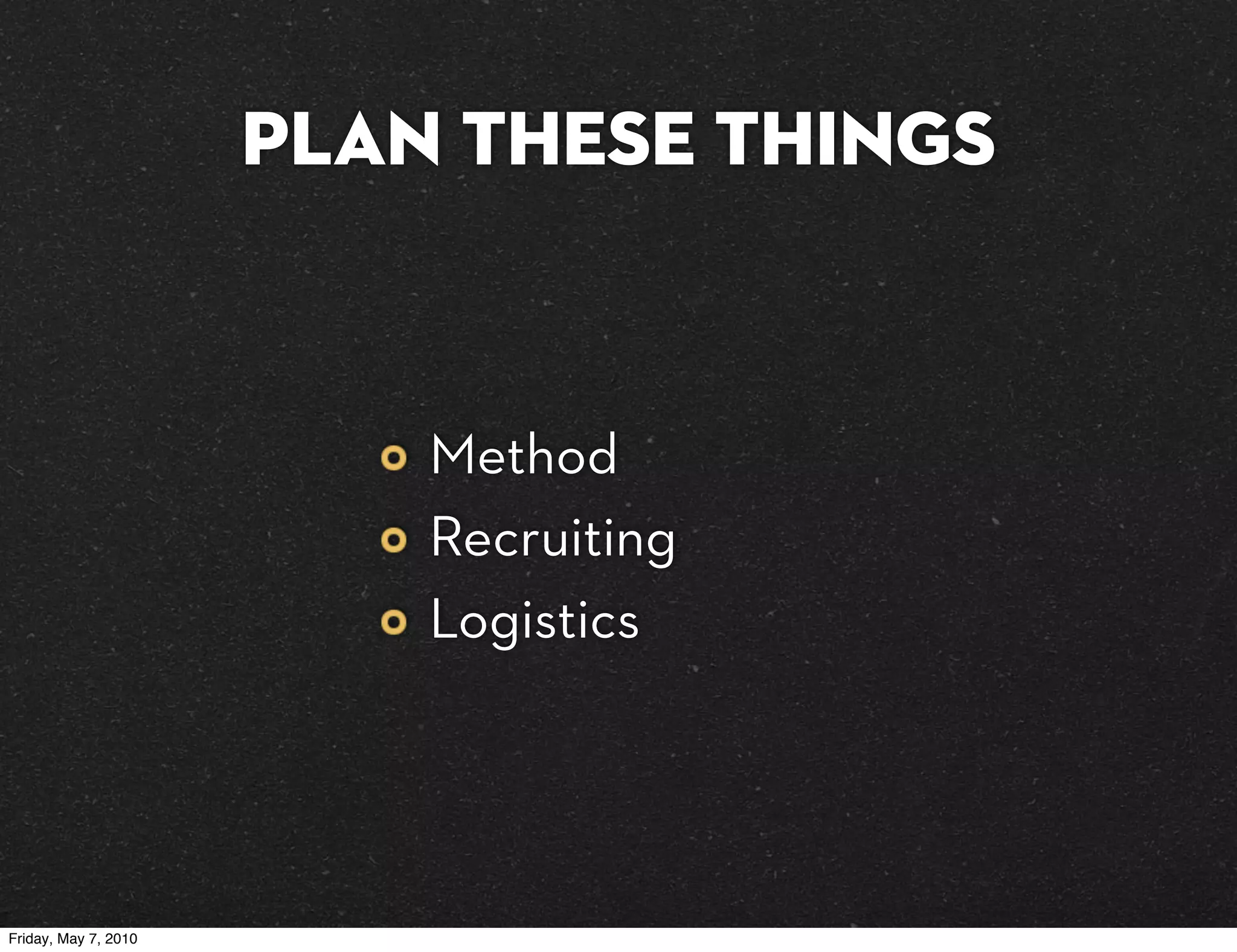 plan these things


                          Method
                          Recruiting
                          Logistics




Friday, May 7, 2010
 
