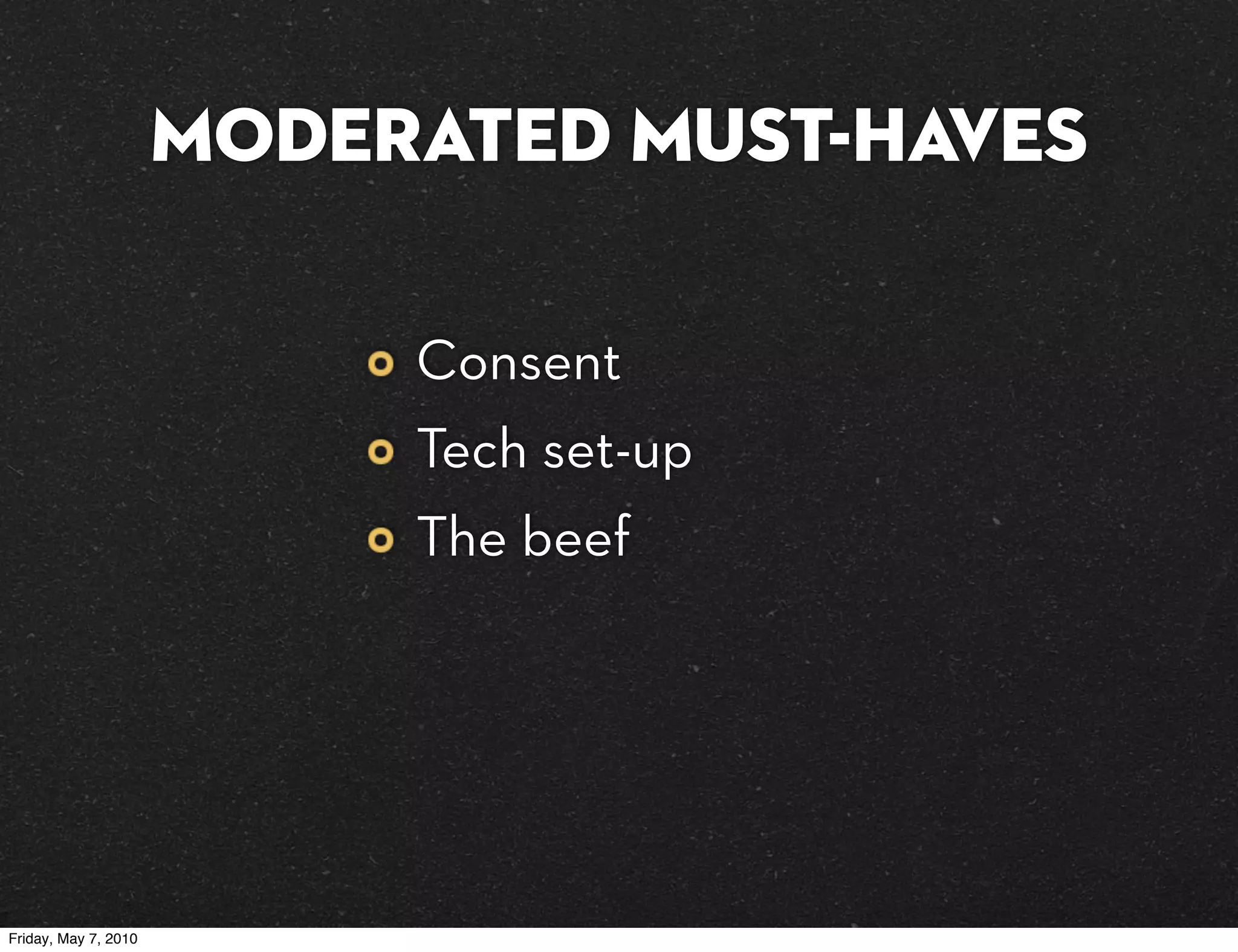 MODERATED must-haves

                           Consent
                           Tech set-up
                           The beef




Friday, May 7, 2010
 
