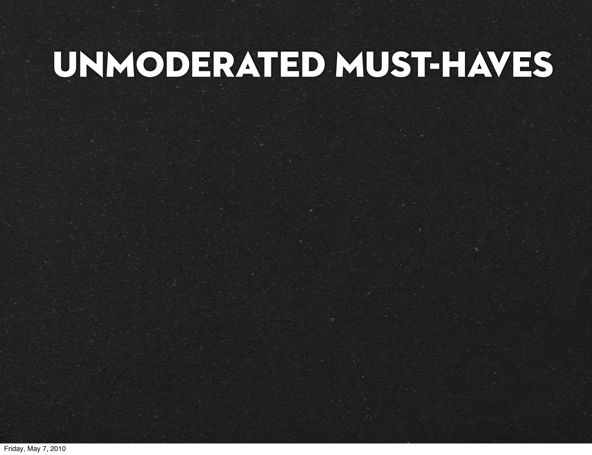 UNMODERATED must-haves




Friday, May 7, 2010
 