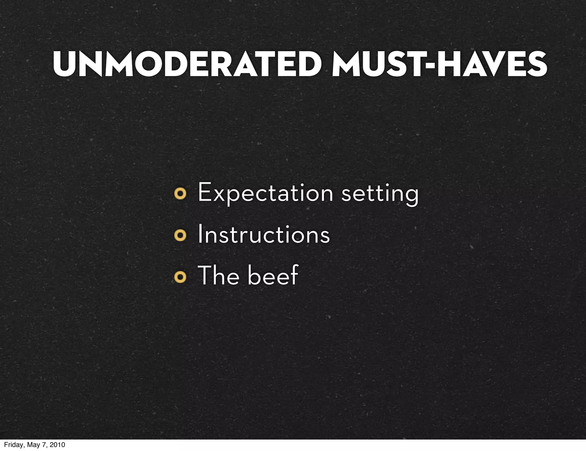 UNMODERATED must-haves


                      Expectation setting
                      Instructions
                      The beef




Friday, May 7, 2010
 