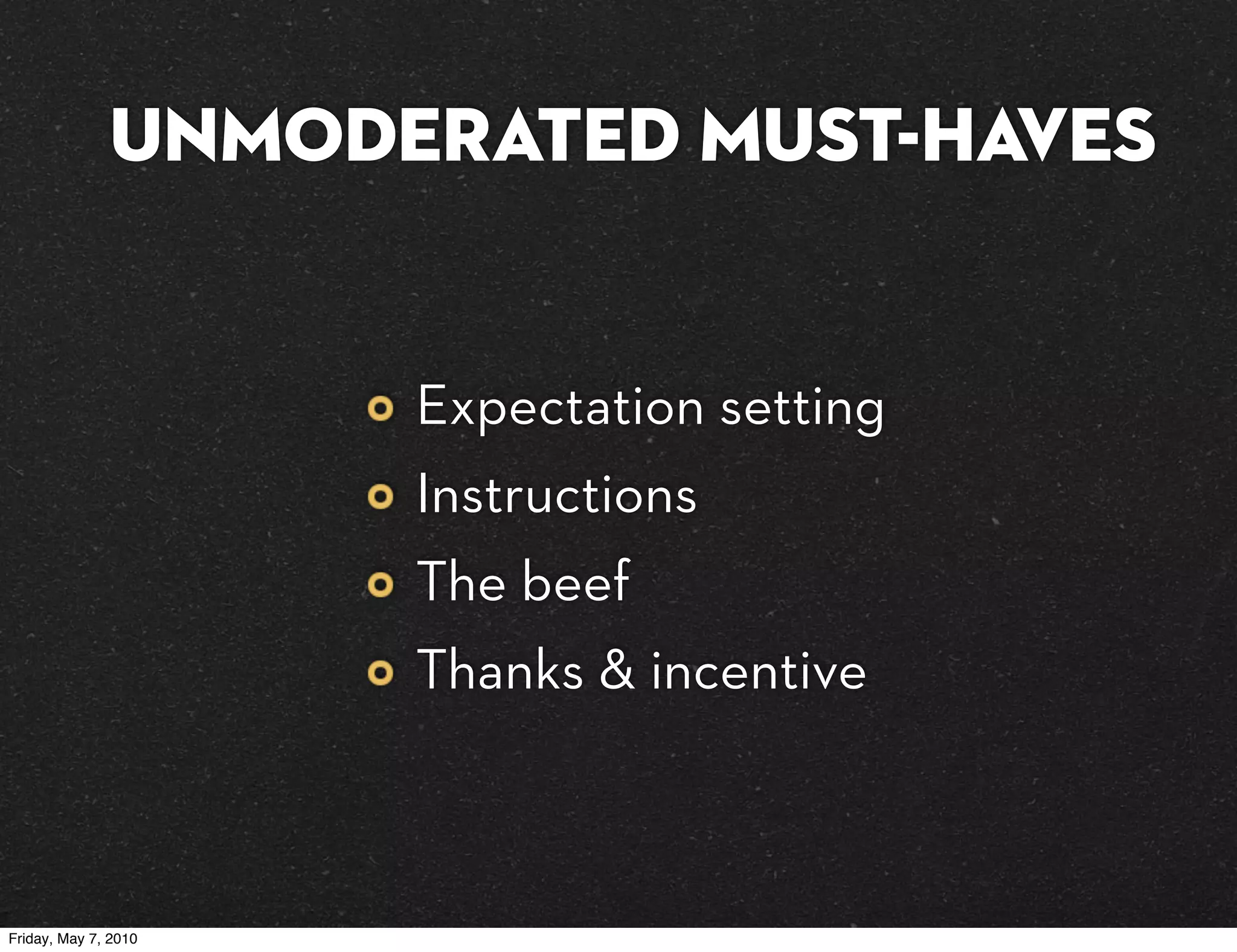 UNMODERATED must-haves


                      Expectation setting
                      Instructions
                      The beef
                      Thanks & incentive



Friday, May 7, 2010
 