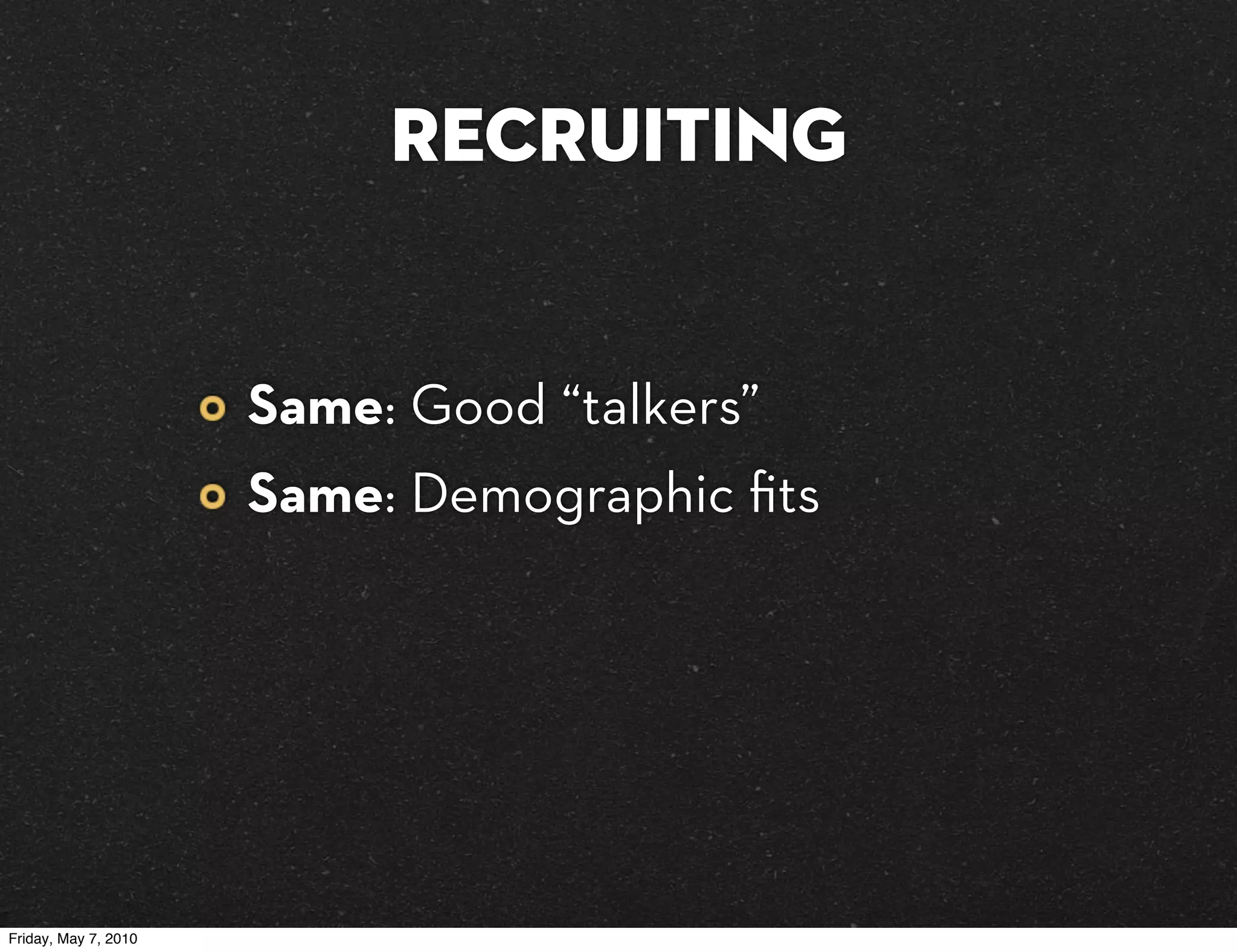 Recruiting


                      Same: Good “talkers”
                      Same: Demographic ﬁts




Friday, May 7, 2010
 