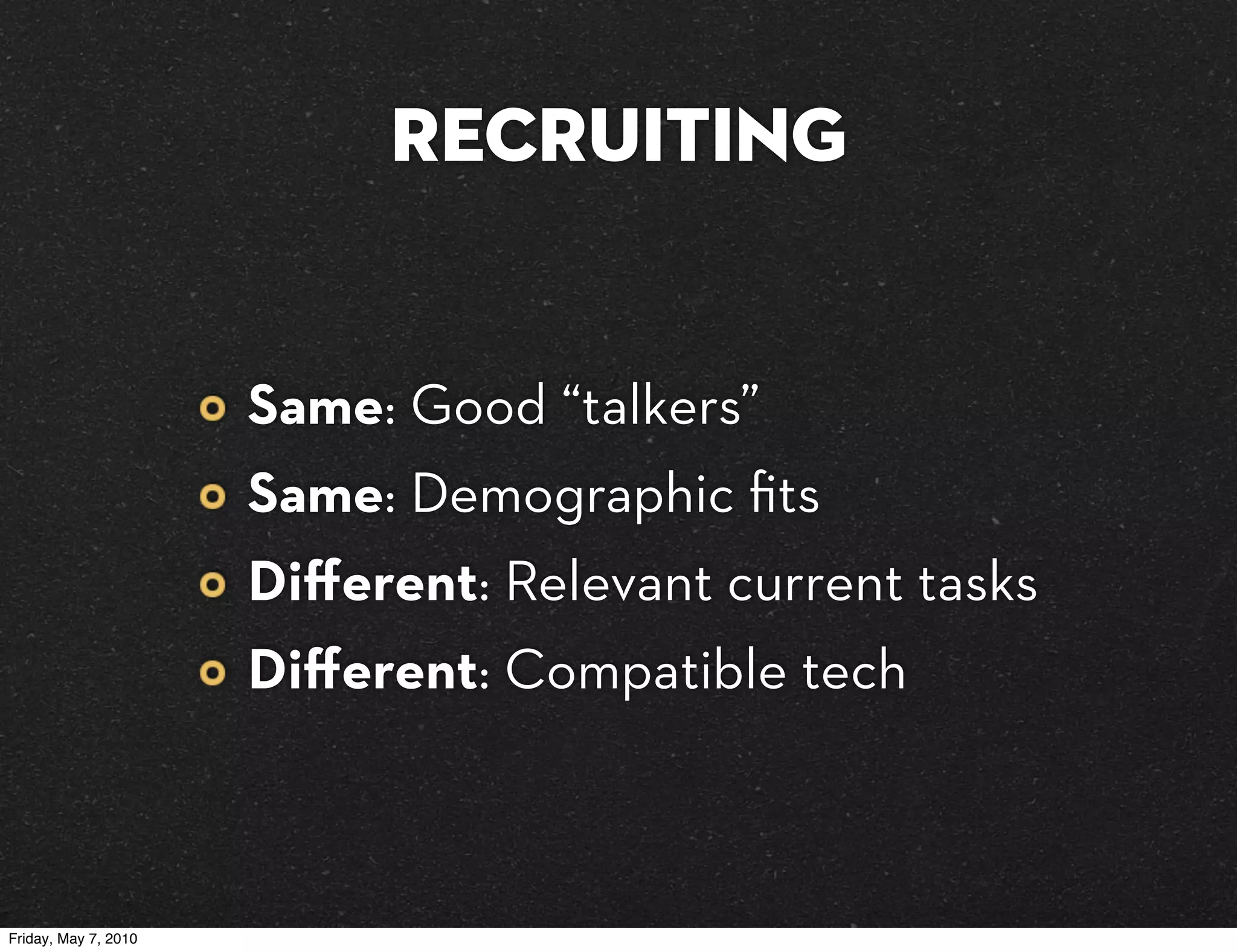 Recruiting


                      Same: Good “talkers”
                      Same: Demographic ﬁts
                      Diﬀerent: Relevant current tasks
                      Diﬀerent: Compatible tech



Friday, May 7, 2010
 