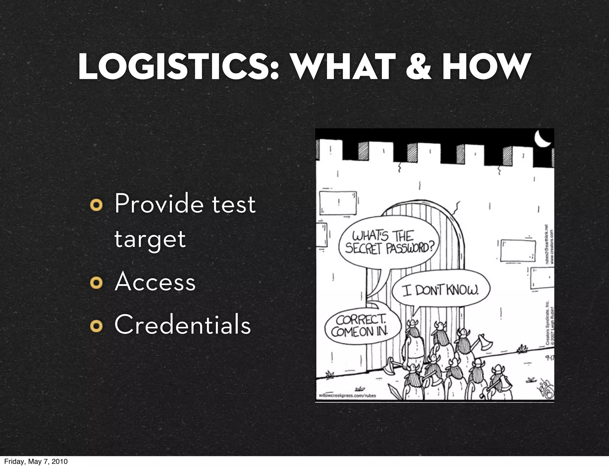 Logistics: What & How


                       Provide test
                       target
                       Access
                       Credentials



Friday, May 7, 2010
 