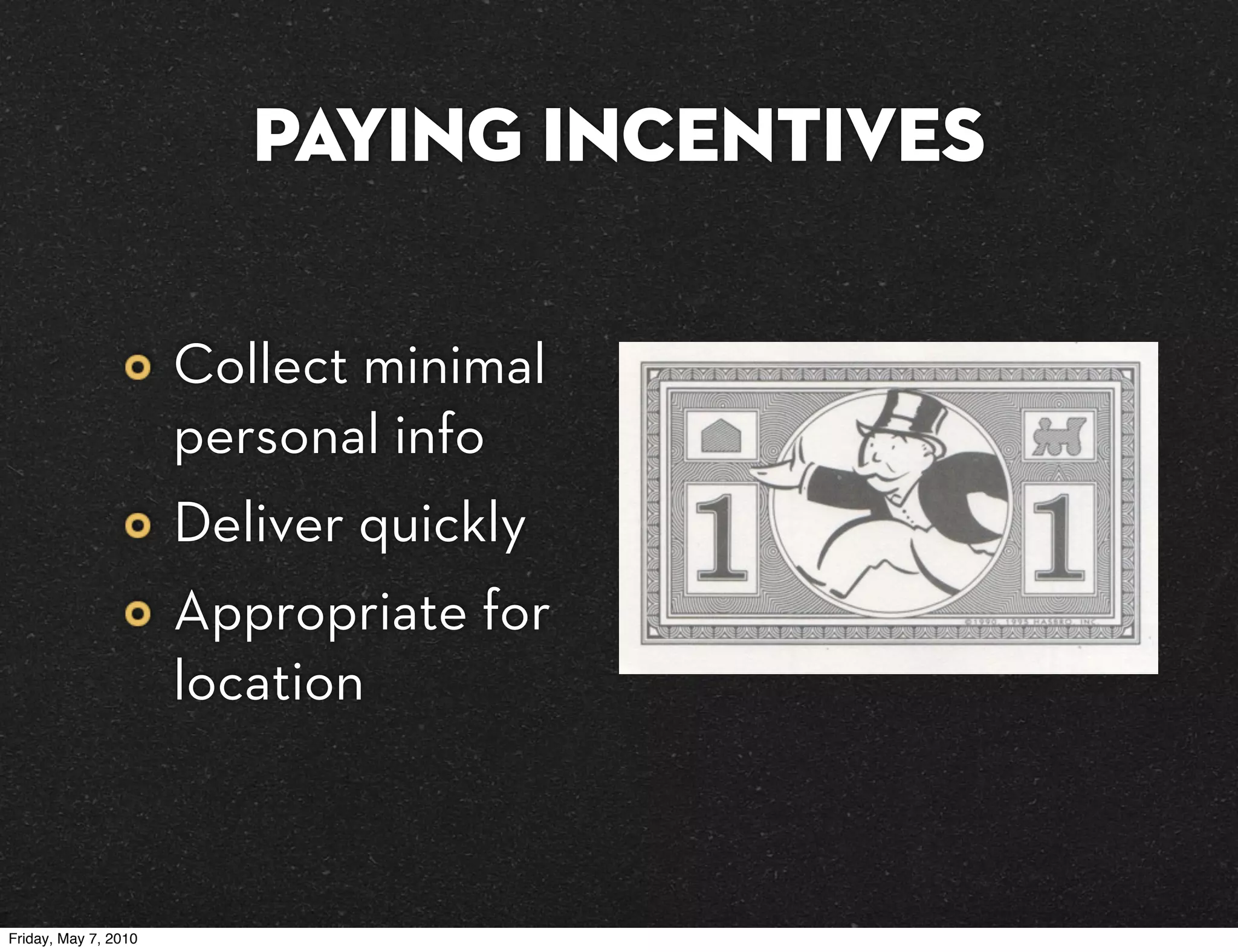 Paying Incentives

                      Collect minimal
                      personal info
                      Deliver quickly
                      Appropriate for
                      location



Friday, May 7, 2010
 