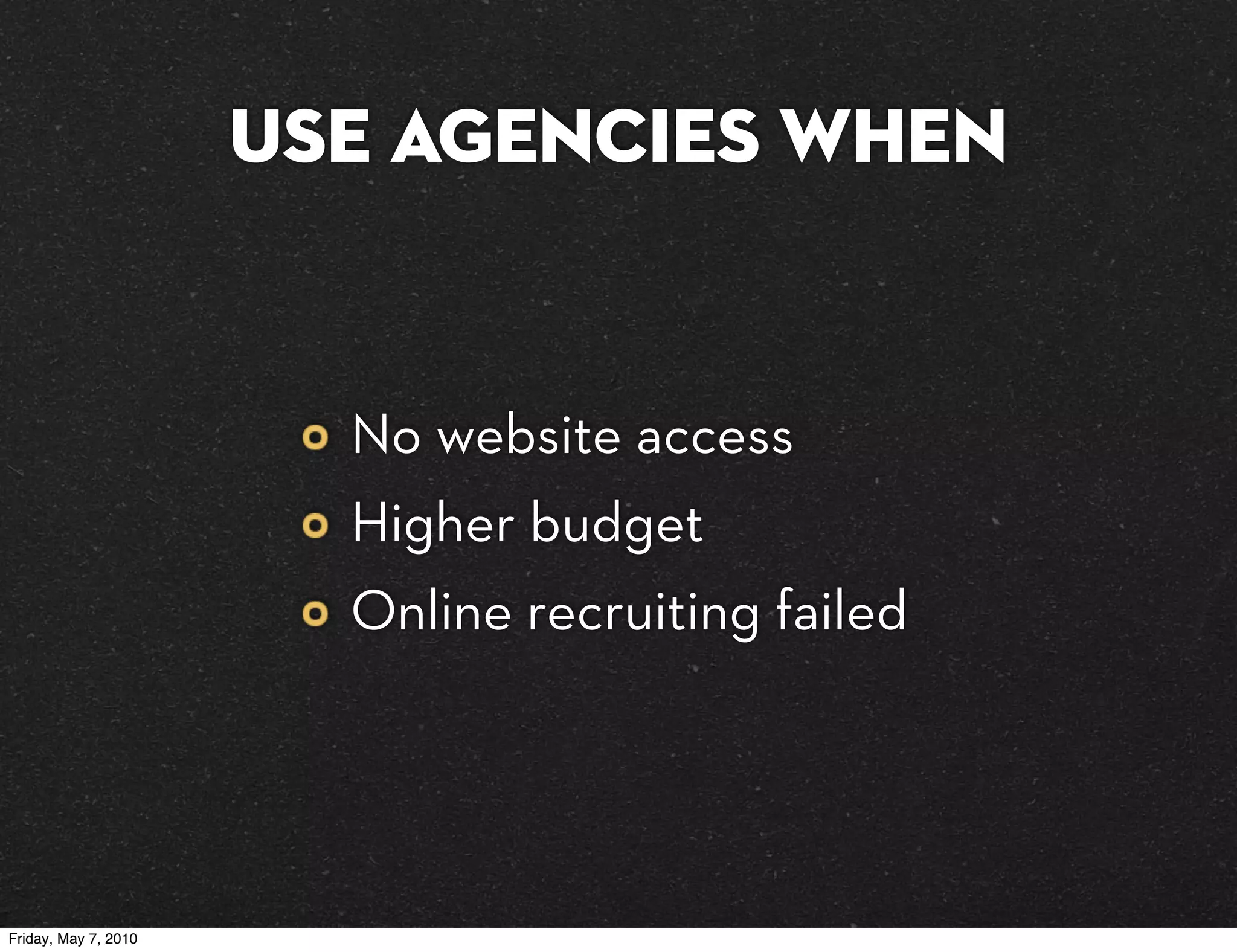 use Agencies when


                        No website access
                        Higher budget
                        Online recruiting failed




Friday, May 7, 2010
 