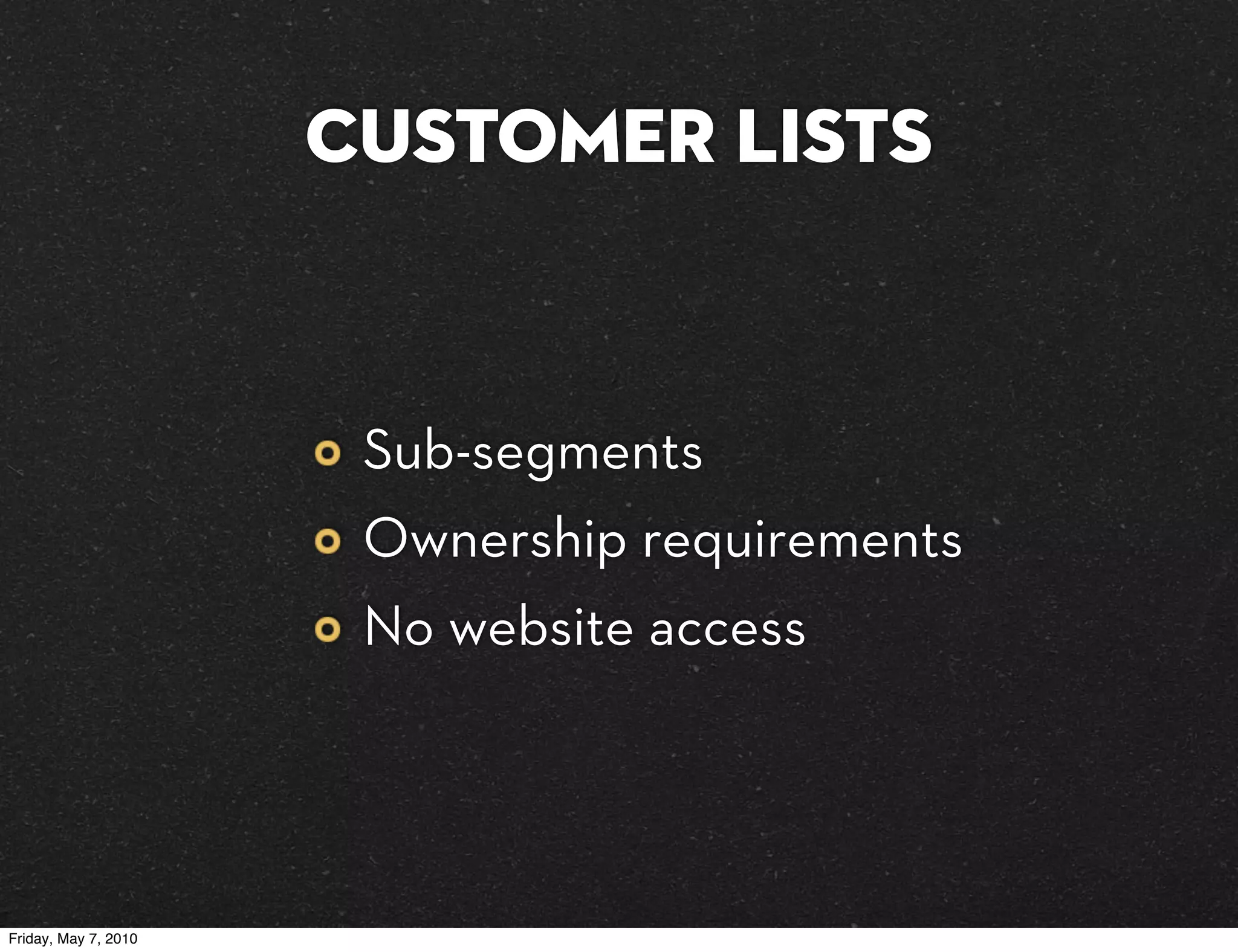 Customer lists


                       Sub-segments
                       Ownership requirements
                       No website access




Friday, May 7, 2010
 