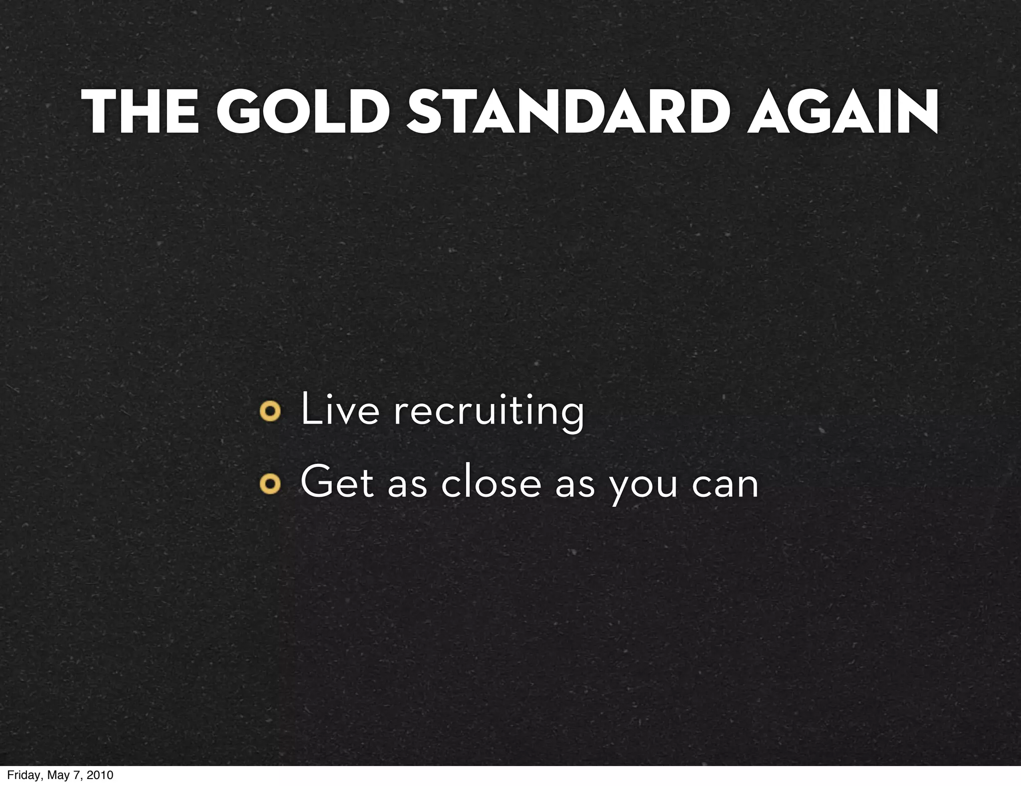 the Gold Standard again



                      Live recruiting
                      Get as close as you can




Friday, May 7, 2010
 