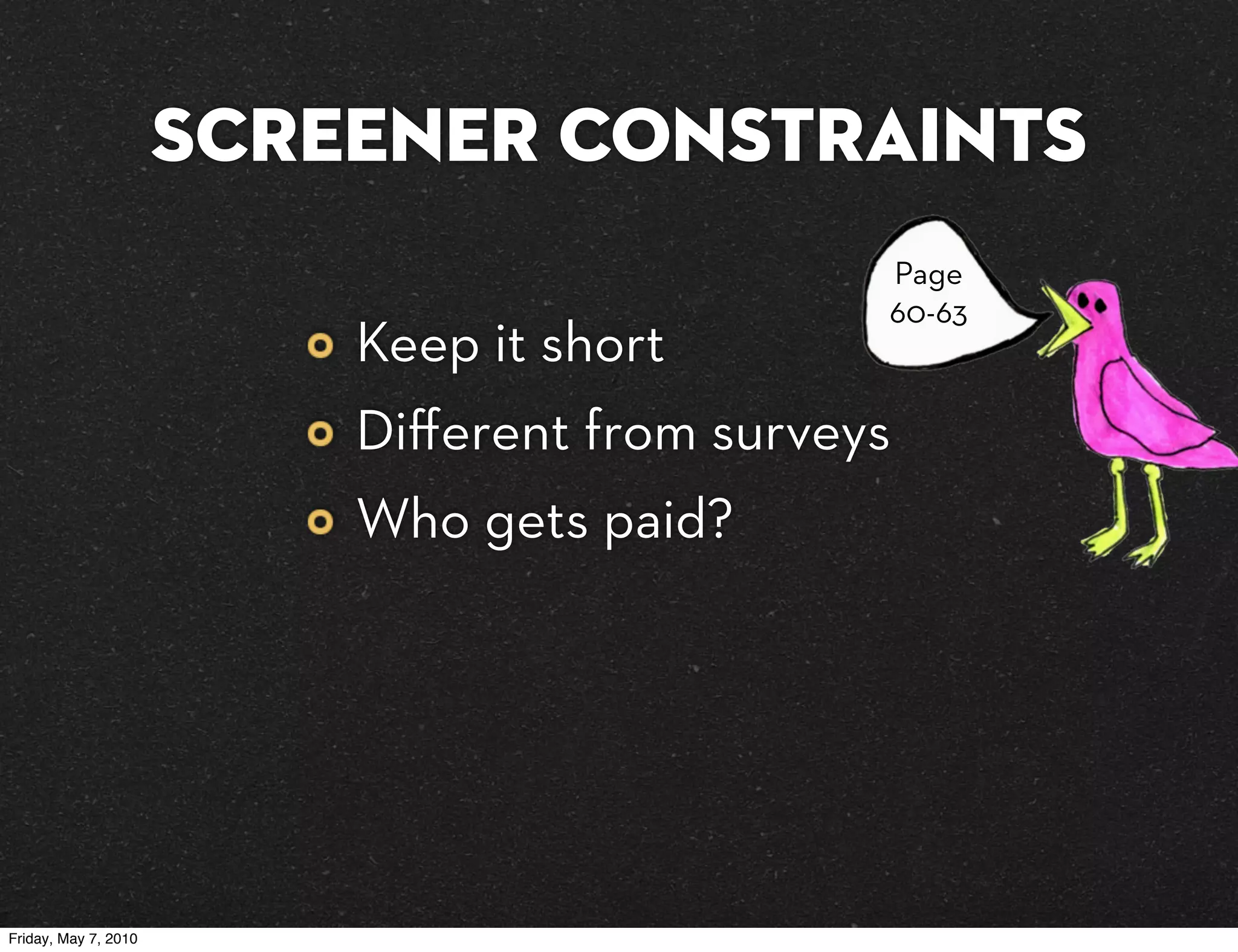 Screener constraints
                                              Page
                                              60-63
                          Keep it short
                          Diﬀerent from surveys
                          Who gets paid?




Friday, May 7, 2010
 