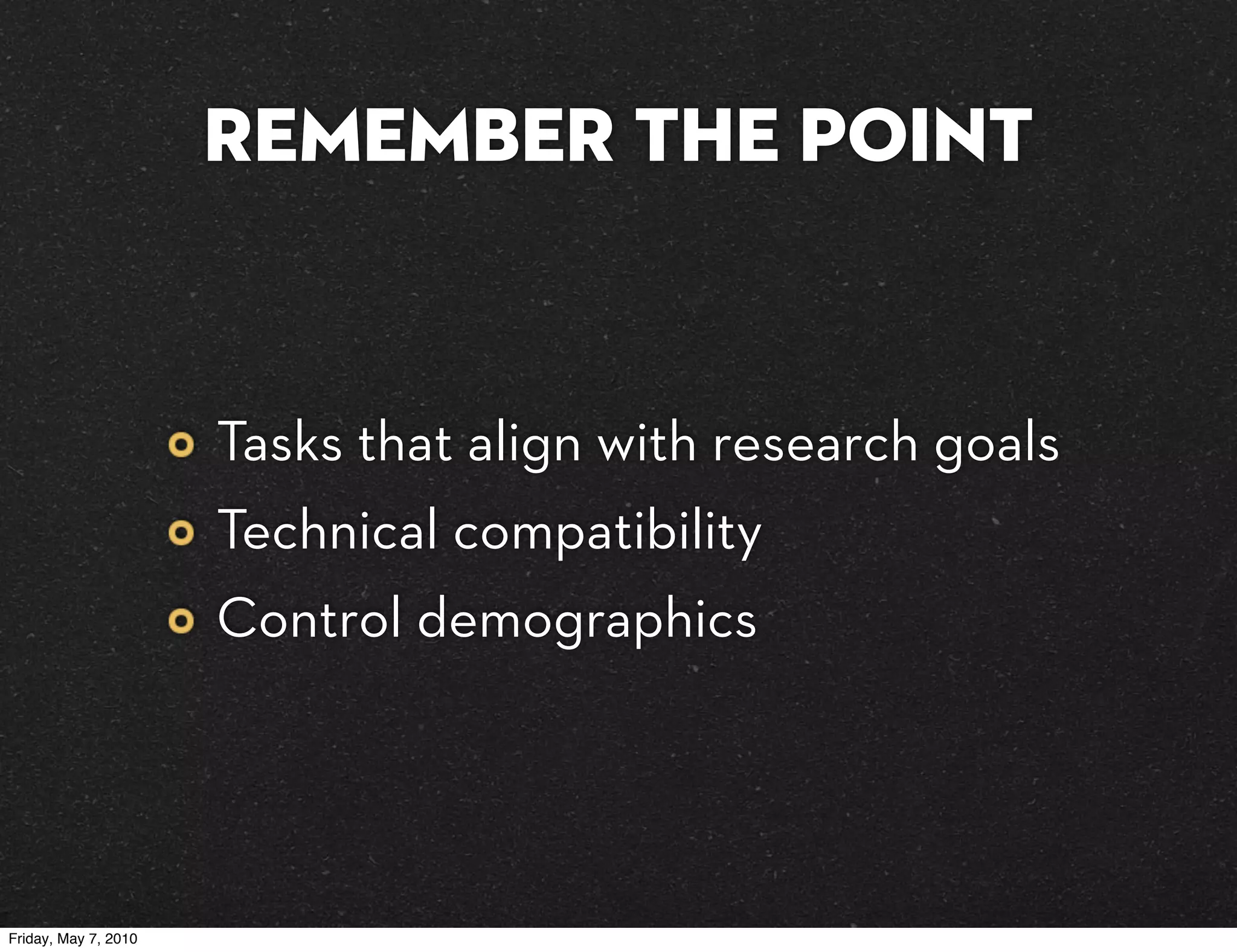 Remember the Point


                      Tasks that align with research goals
                      Technical compatibility
                      Control demographics




Friday, May 7, 2010
 