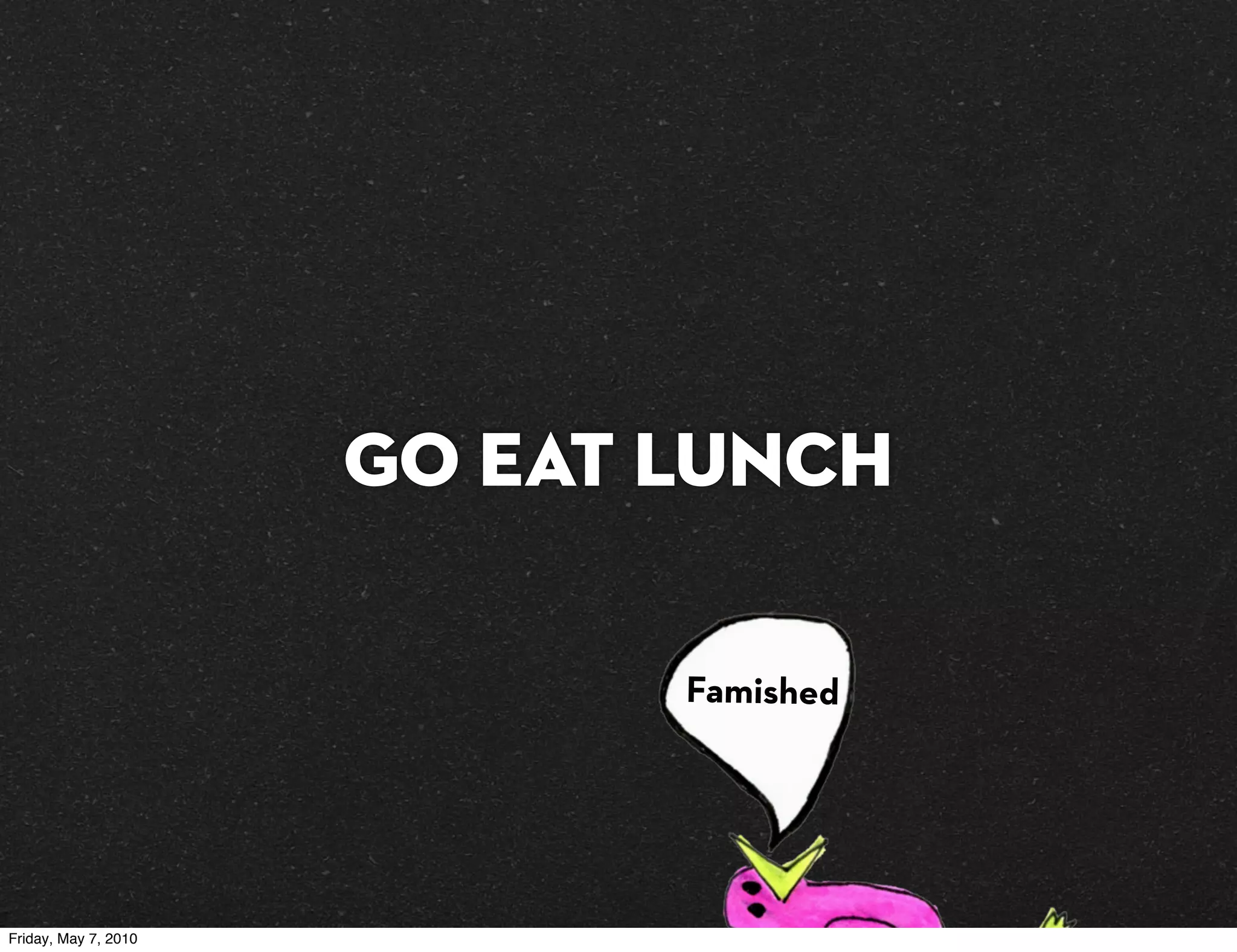 GO EAT LUNCH

                             Famished




Friday, May 7, 2010
 