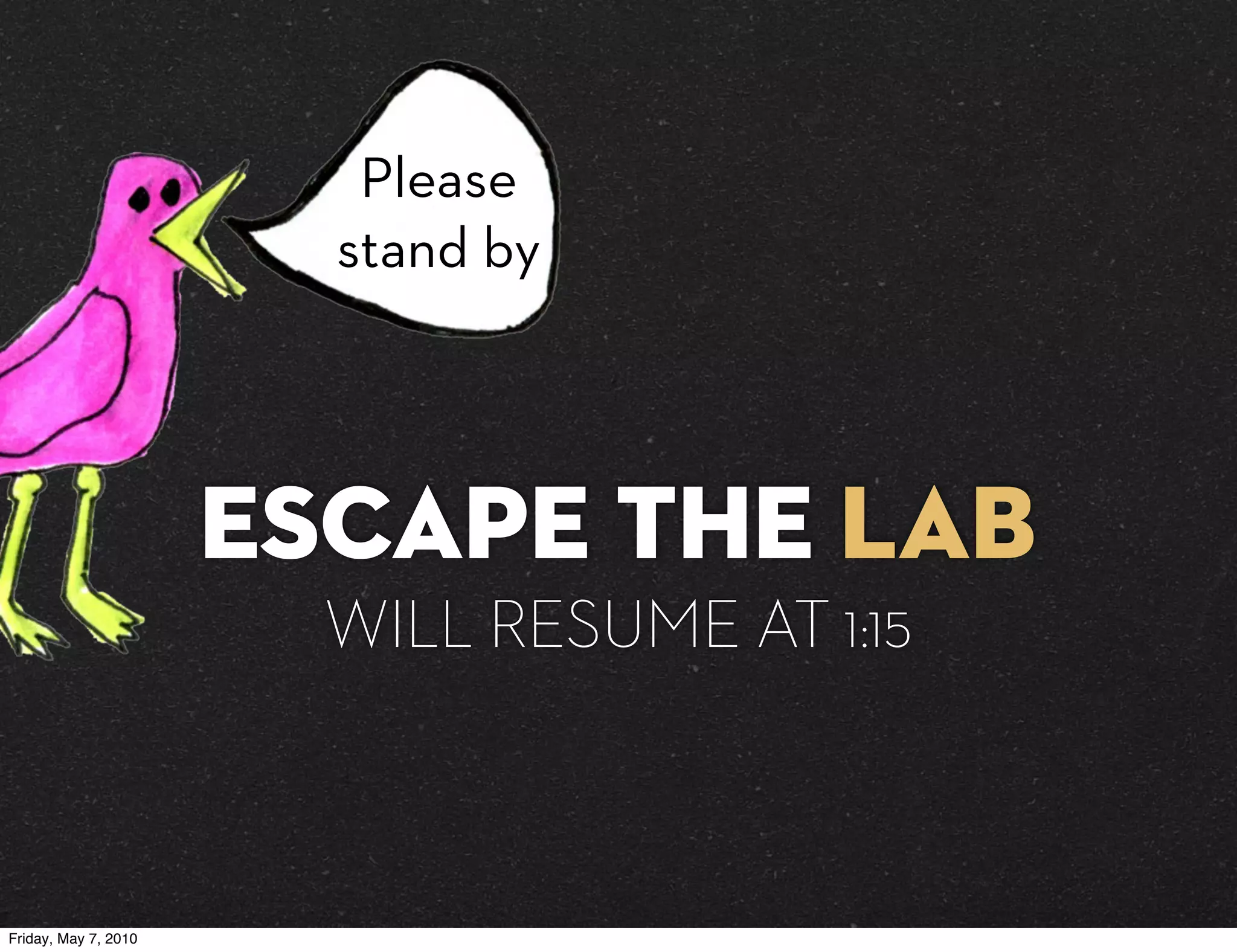 Please
                        stand by




                      ESCAPE THE LAB
                        WILL RESUME AT 1:15



Friday, May 7, 2010
 