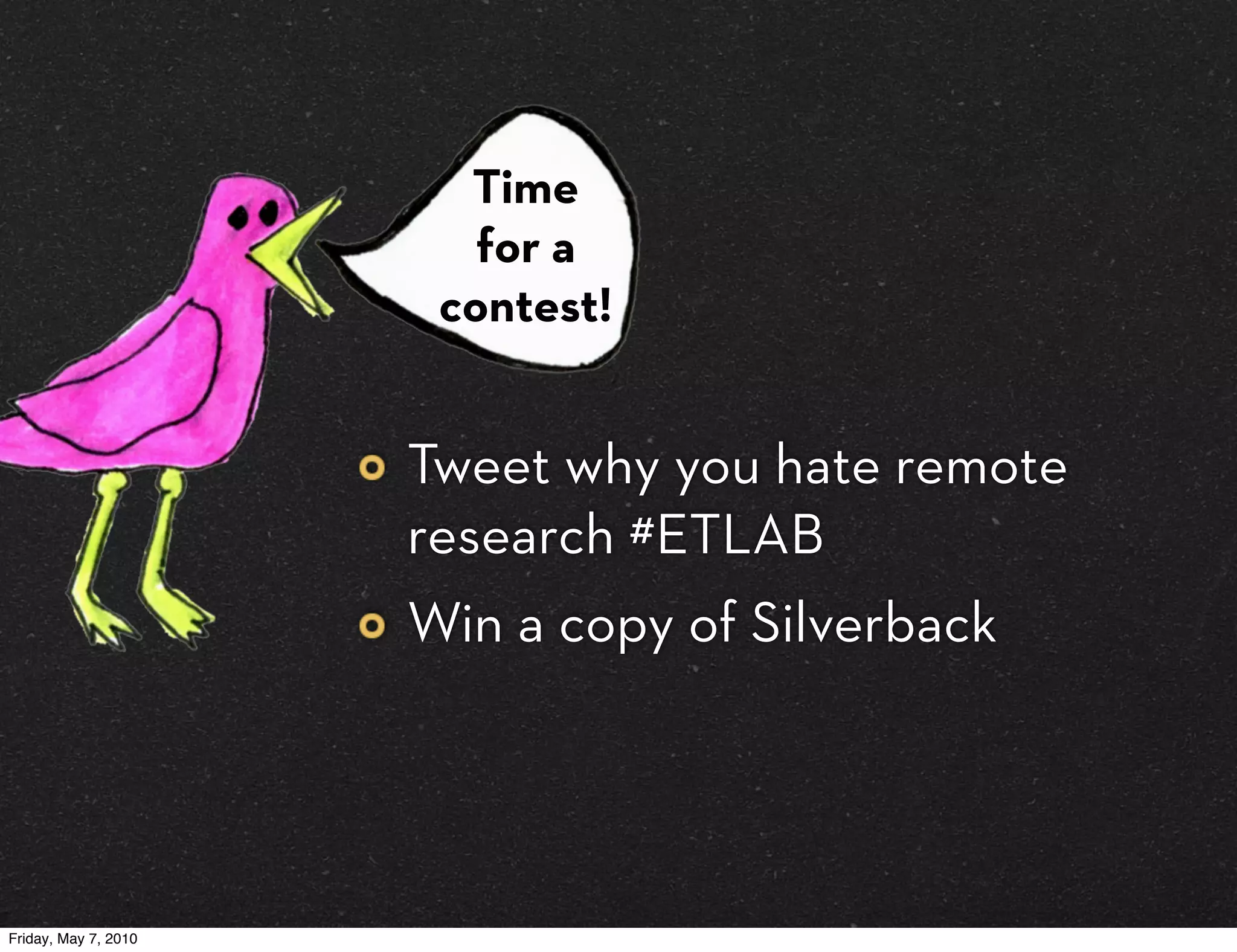 Time
                         for a
                       contest!


                      Tweet why you hate remote
                      research #ETLAB
                      Win a copy of Silverback




Friday, May 7, 2010
 