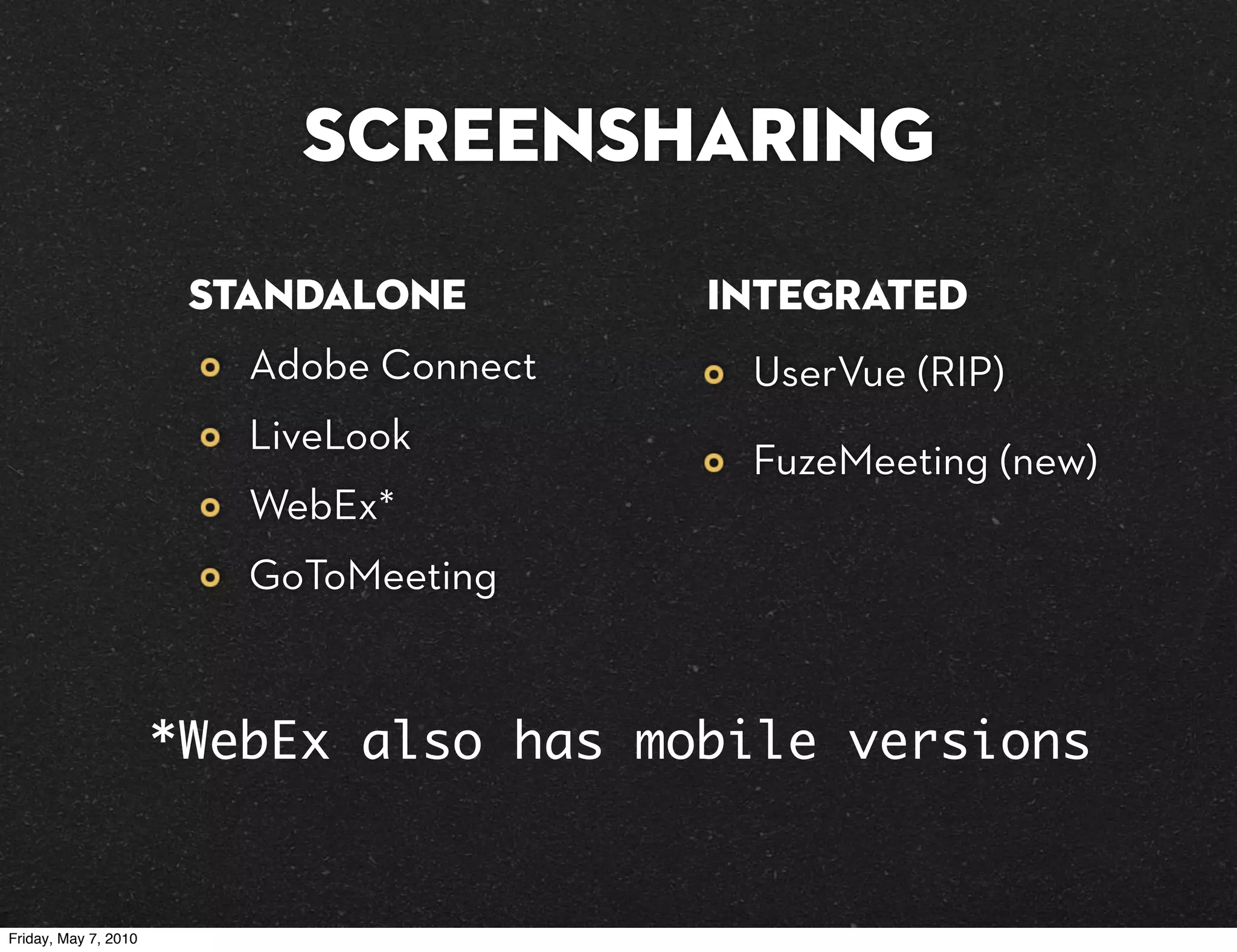 Screensharing
                       Standalone        Integrated
                         Adobe Connect    UserVue (RIP)
                         LiveLook
                                          FuzeMeeting (new)
                         WebEx*
                         GoToMeeting


                      *WebEx also has mobile versions


Friday, May 7, 2010
 