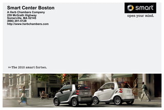 >>The 2010 smart fortwo.
Smart Center Boston
A Herb Chambers Company
259 McGrath Highway
Somerville, MA 02145
(866) 201-5128
http://www.herbchambers.com
 