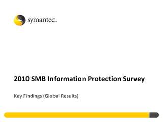 2010 SMB Information Protection Survey

Key Findings (Global Results)
 