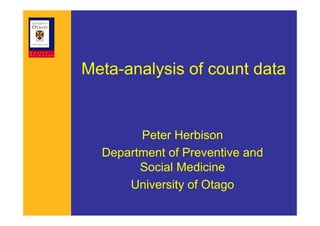Meta-analysis of count data


        Peter Herbison
  Department of Preventive and
        Social Medicine
      University of Otago
 