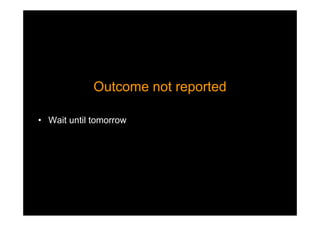 Outcome not reportedOutcome not reported
• Wait until tomorrow
 