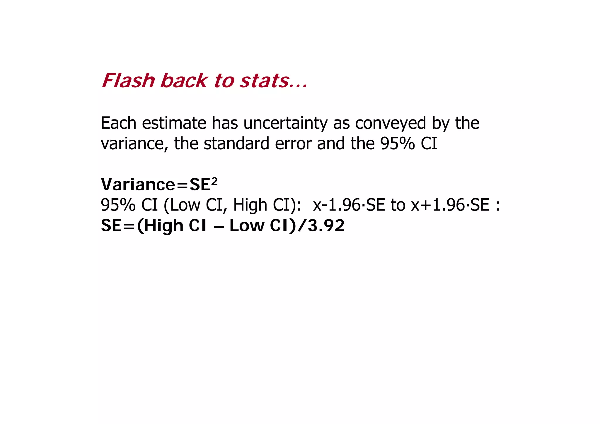 Flash back to stats…
Each estimate has uncertainty as conveyed by the
variance, the standard error and the 95% CI
Variance=SE2
95% CI (Low CI, High CI): x-1.96·SE to x+1.96·SE :
SE=(High CI – Low CI)/3.92
 