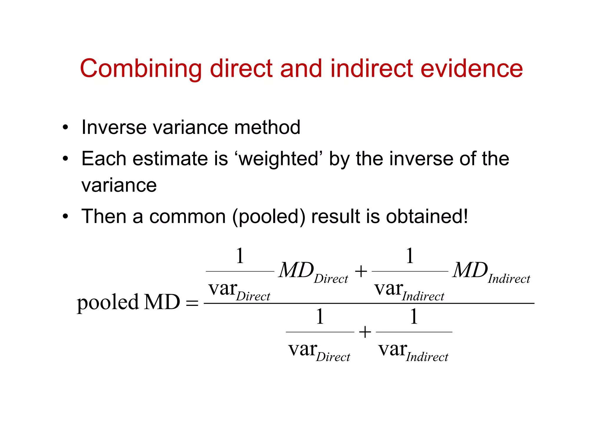 Combining direct and indirect evidence
• Inverse variance method
• Each estimate is ‘weighted’ by the inverse of the
variance
• Then a common (pooled) result is obtained!
IndirectDirect
Indirect
Indirect
Direct
Direct
MDMD
var
1
var
1
var
1
var
1
MDpooled



 