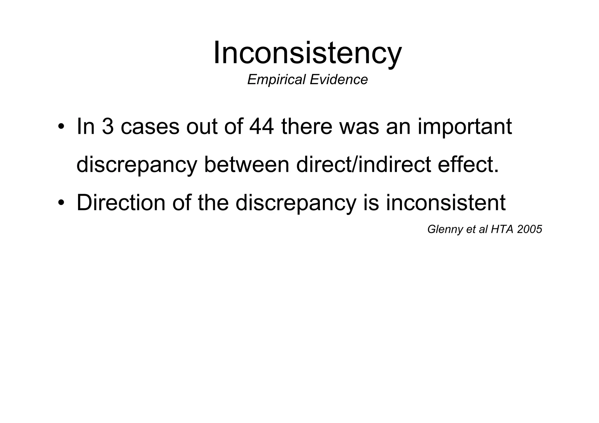 • In 3 cases out of 44 there was an important
discrepancy between direct/indirect effect.
• Direction of the discrepancy is inconsistent
Glenny et al HTA 2005
Inconsistency
Empirical Evidence
 
