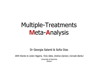 Multiple-Treatments
Meta-Analysis
Dr Georgia Salanti & Sofia Dias
With thanks to Julian Higgins, Tony Ades, Andrea Cipriani, Corrado Barbui
University of Ioannina
Greece
 