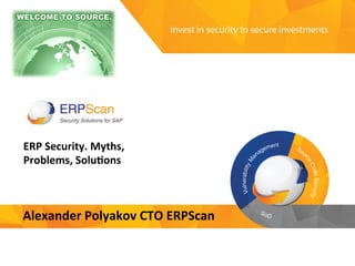 Invest	
  in	
  security	
  
to	
  secure	
  investments	
  
ERP	
  Security.	
  Myths,	
  
Problems,	
  Solu6ons	
  	
  
Alexander	
  Polyakov	
  CTO	
  ERPScan	
  
 