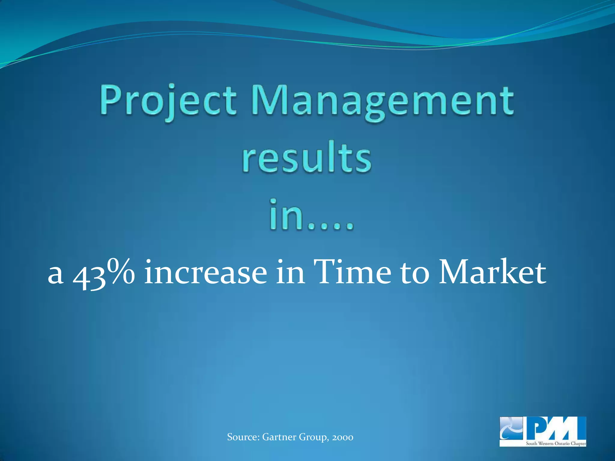 Project Management results in....a 33% increase in Time Available for TrainingSource: Gartner Group, 2000 