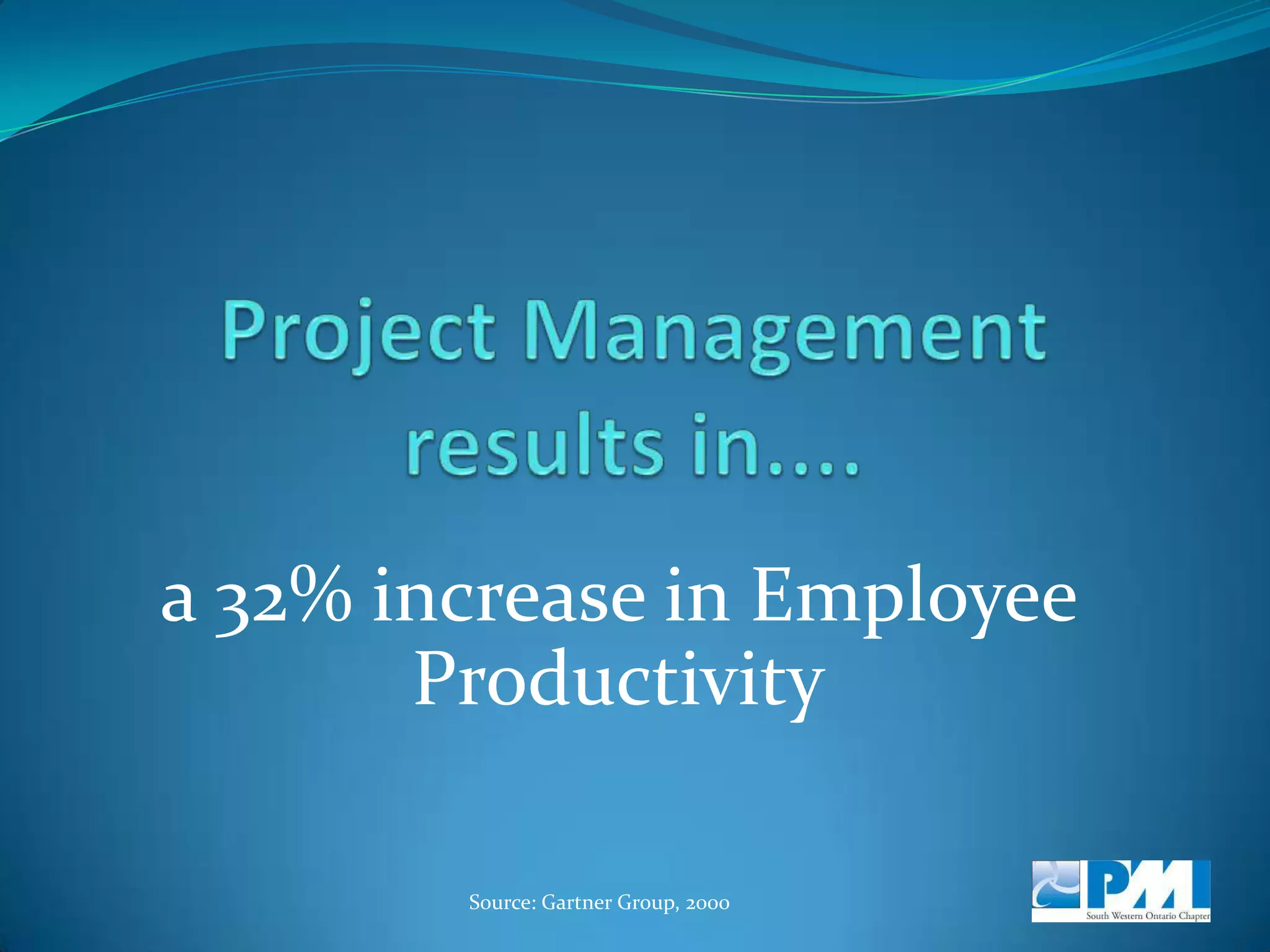 Project Management results in....a 25% increase in Return on Capital EmployedSource: Gartner Group, 2000 