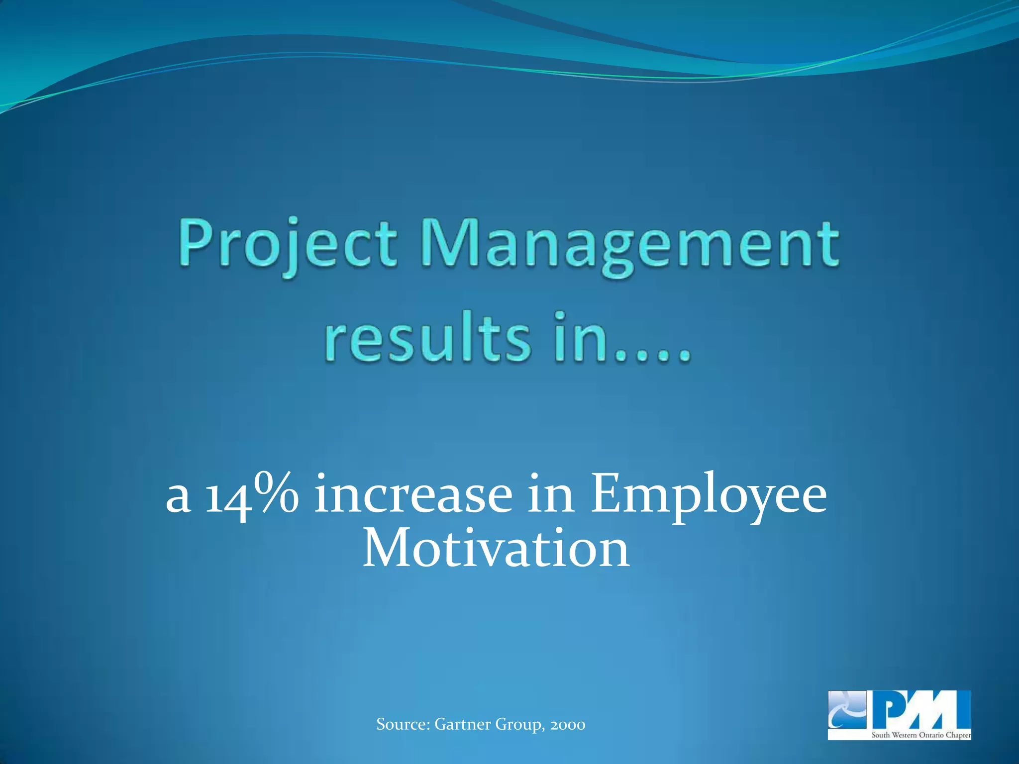 Project Management results in....a 33% increase in Customer SatisfactionSource: Gartner Group, 2000 